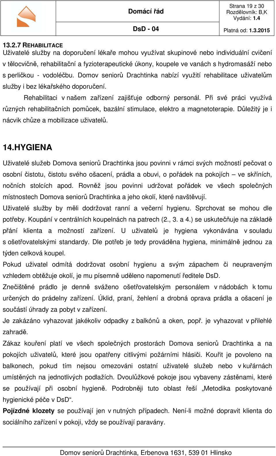 perličkou - vodoléčbu. Domov seniorů Drachtinka nabízí využití rehabilitace uživatelům služby i bez lékařského doporučení. Rehabilitaci v našem zařízení zajišťuje odborný personál.