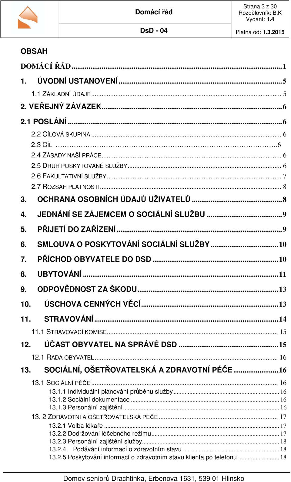 SMLOUVA O POSKYTOVÁNÍ SOCIÁLNÍ SLUŽBY... 10 7. PŘÍCHOD OBYVATELE DO DSD... 10 8. UBYTOVÁNÍ... 11 9. ODPOVĚDNOST ZA ŠKODU... 13 10. ÚSCHOVA CENNÝCH VĚCÍ... 13 11. STRAVOVÁNÍ... 14 11.