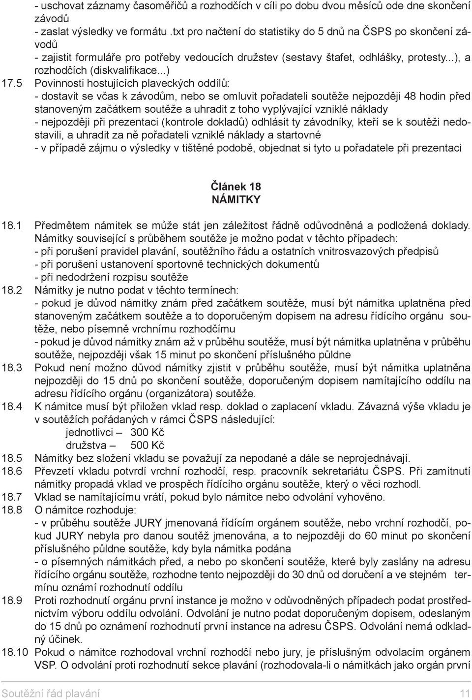 5 Povinnosti hostujících plaveckých oddílů: - dostavit se včas k závodům, nebo se omluvit pořadateli soutěže nejpozději 48 hodin před stanoveným začátkem soutěže a uhradit z toho vyplývající vzniklé