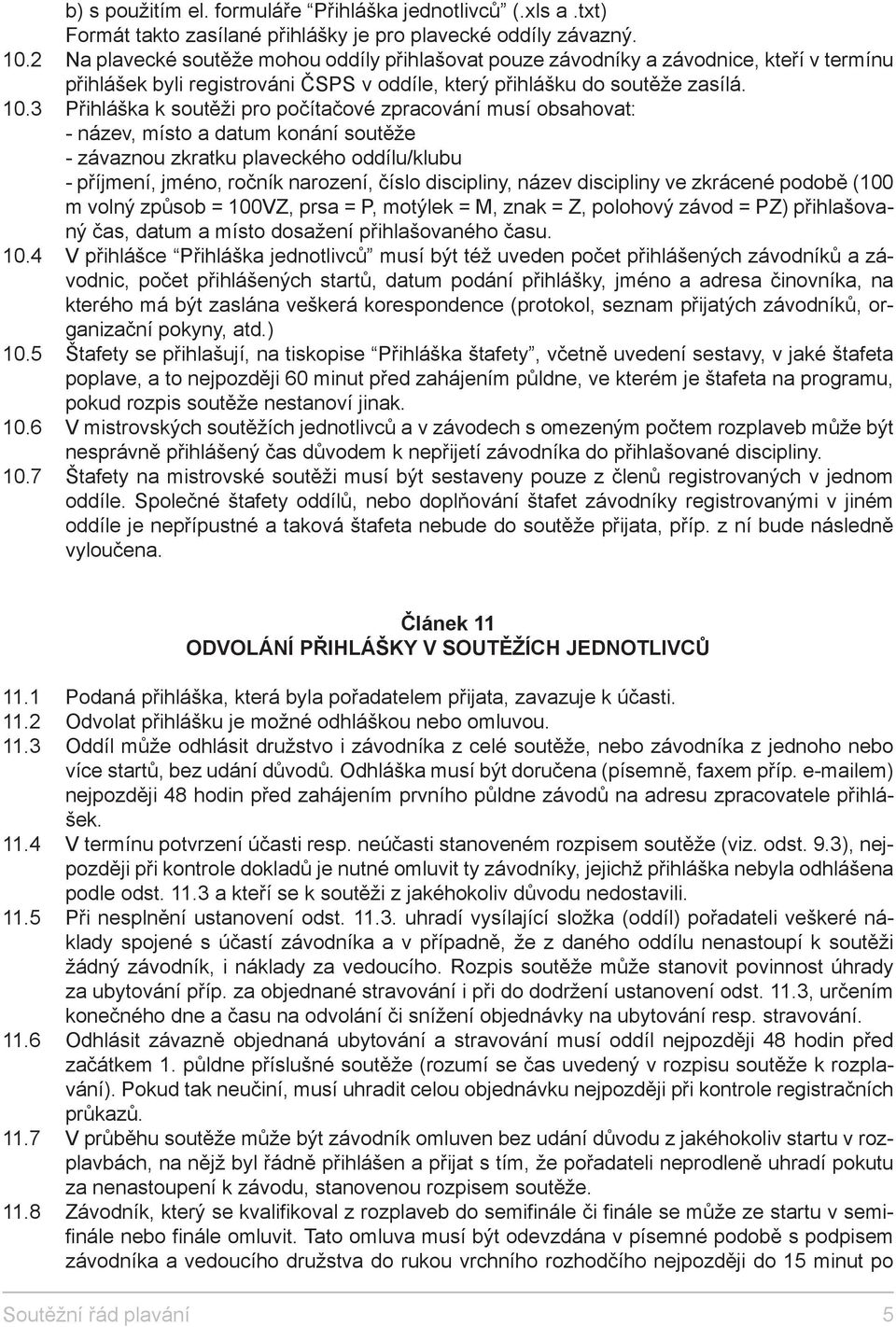 3 Přihláška k soutěži pro počítačové zpracování musí obsahovat: - název, místo a datum konání soutěže - závaznou zkratku plaveckého oddílu/klubu - příjmení, jméno, ročník narození, číslo discipliny,