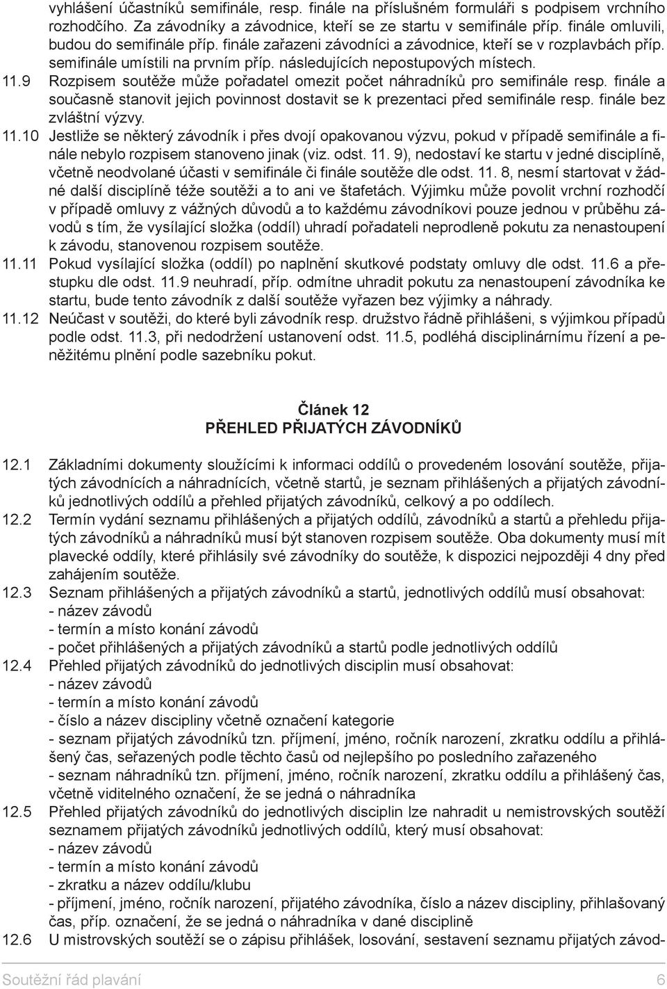 9 Rozpisem soutěže může pořadatel omezit počet náhradníků pro semifinále resp. finále a současně stanovit jejich povinnost dostavit se k prezentaci před semifinále resp. finále bez zvláštní výzvy. 11.