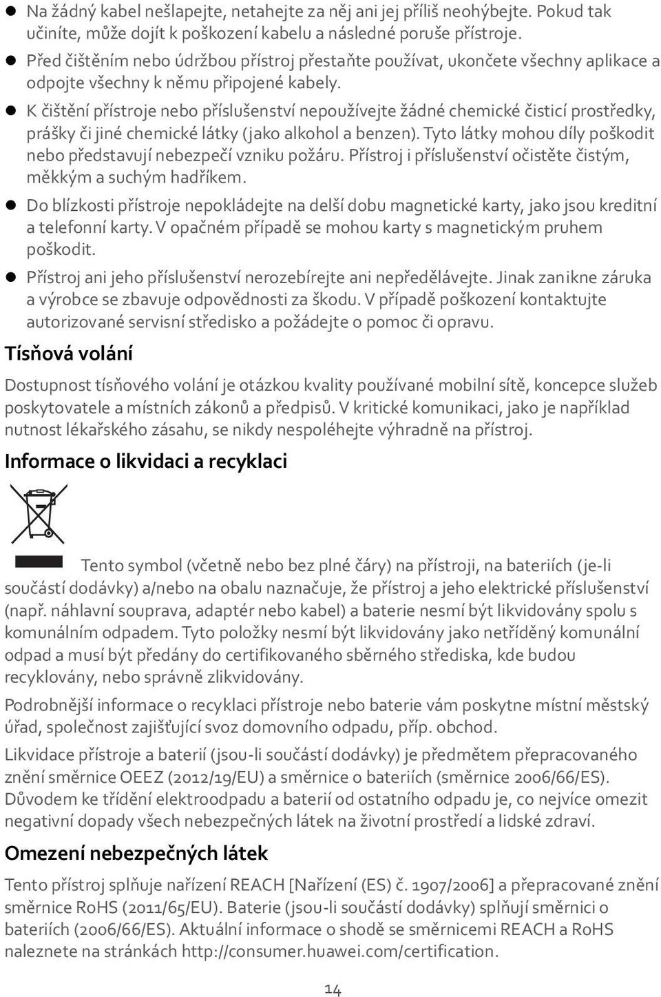 K čištění přístroje nebo příslušenství nepoužívejte žádné chemické čisticí prostředky, prášky či jiné chemické látky (jako alkohol a benzen).