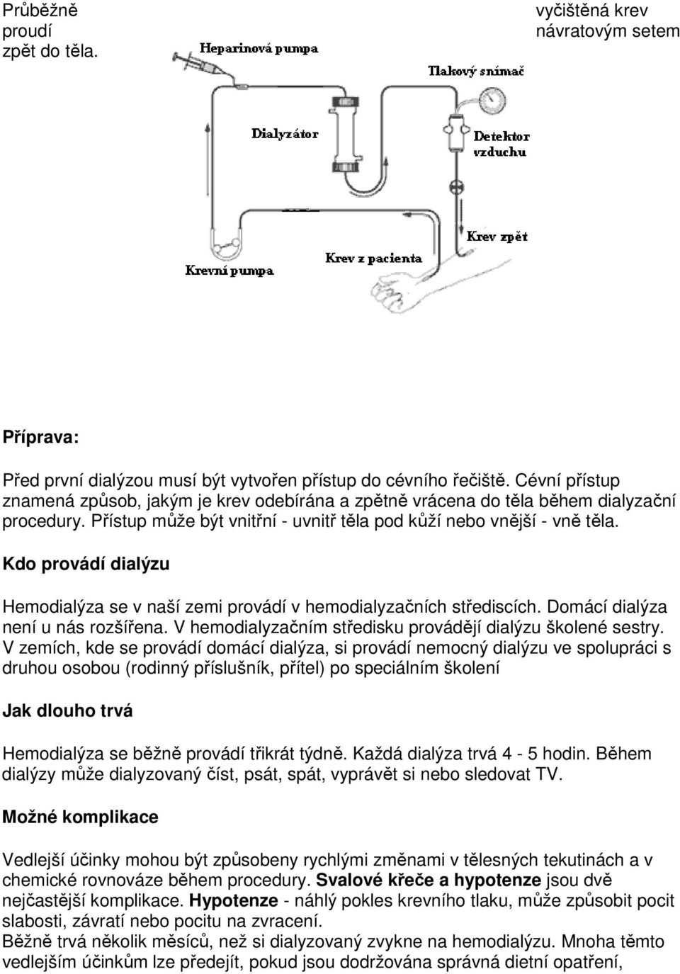 Kdo provádí dialýzu Hemodialýza se v naší zemi provádí v hemodialyzačních střediscích. Domácí dialýza není u nás rozšířena. V hemodialyzačním středisku provádějí dialýzu školené sestry.