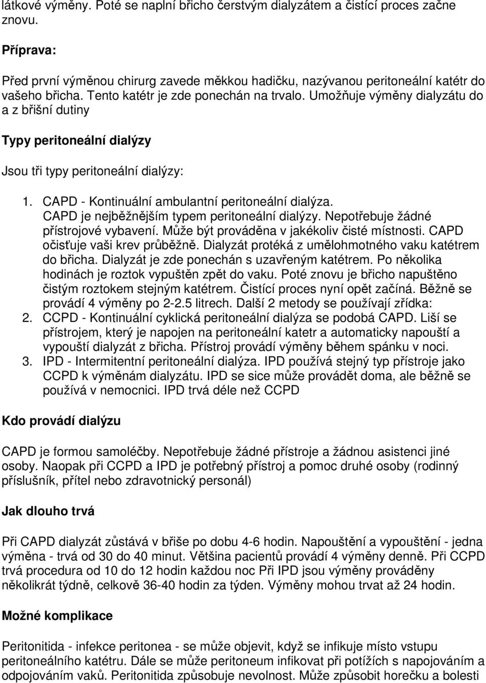 CAPD - Kontinuální ambulantní peritoneální dialýza. CAPD je nejběžnějším typem peritoneální dialýzy. Nepotřebuje žádné přístrojové vybavení. Může být prováděna v jakékoliv čisté místnosti.