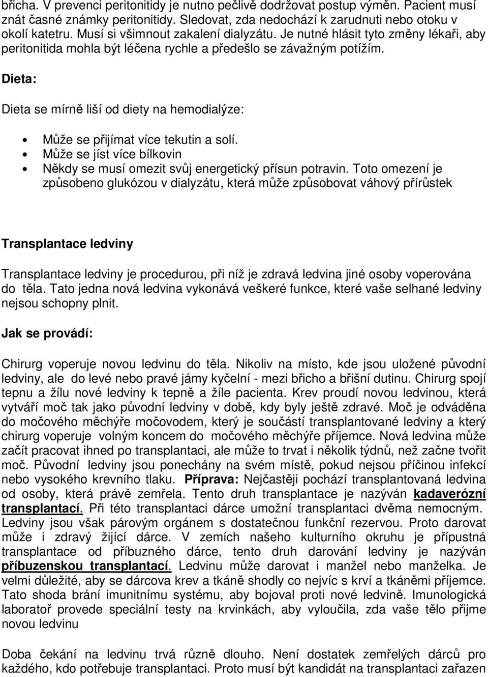 Dieta: Dieta se mírně liší od diety na hemodialýze: Může se přijímat více tekutin a solí. Může se jíst více bílkovin Někdy se musí omezit svůj energetický přísun potravin.