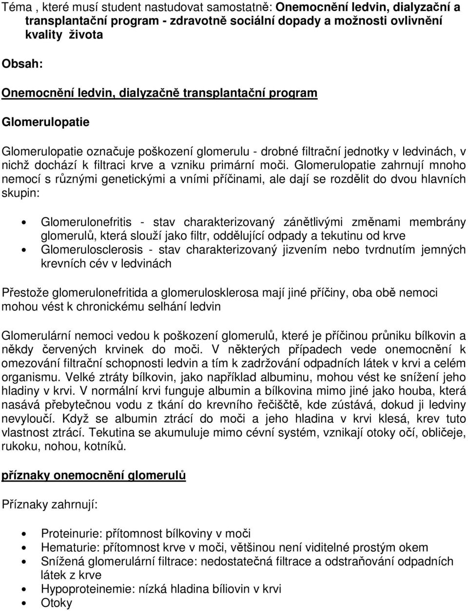 Glomerulopatie zahrnují mnoho nemocí s různými genetickými a vními příčinami, ale dají se rozdělit do dvou hlavních skupin: Glomerulonefritis - stav charakterizovaný zánětlivými změnami membrány