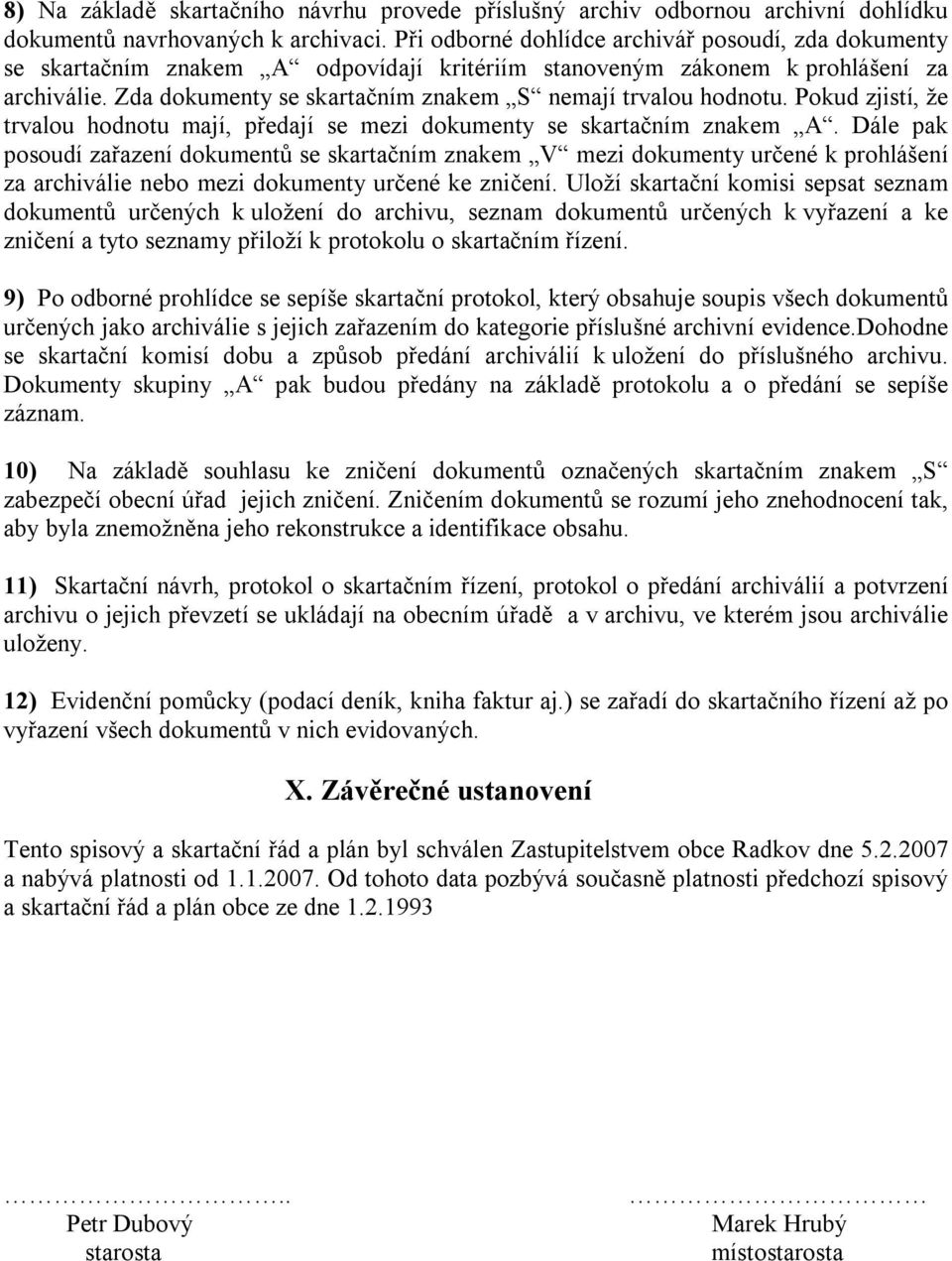 Zda dokumenty se skartačním znakem S nemají trvalou hodnotu. Pokud zjistí, že trvalou hodnotu mají, předají se mezi dokumenty se skartačním znakem A.