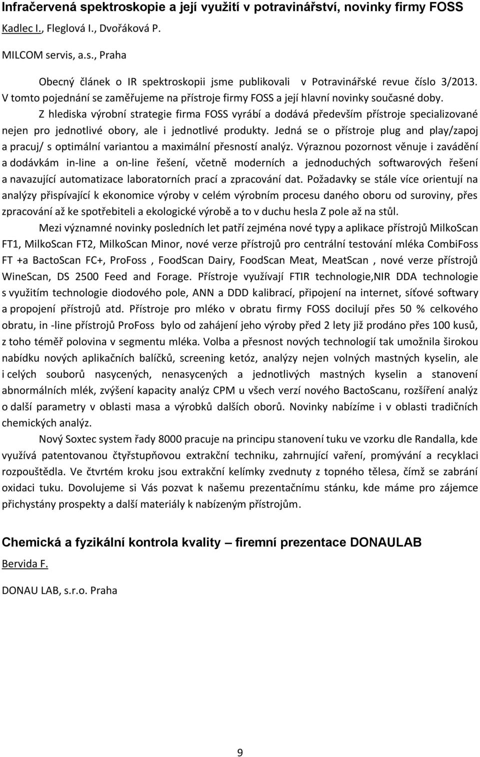 Z hlediska výrobní strategie firma FOSS vyrábí a dodává především přístroje specializované nejen pro jednotlivé obory, ale i jednotlivé produkty.