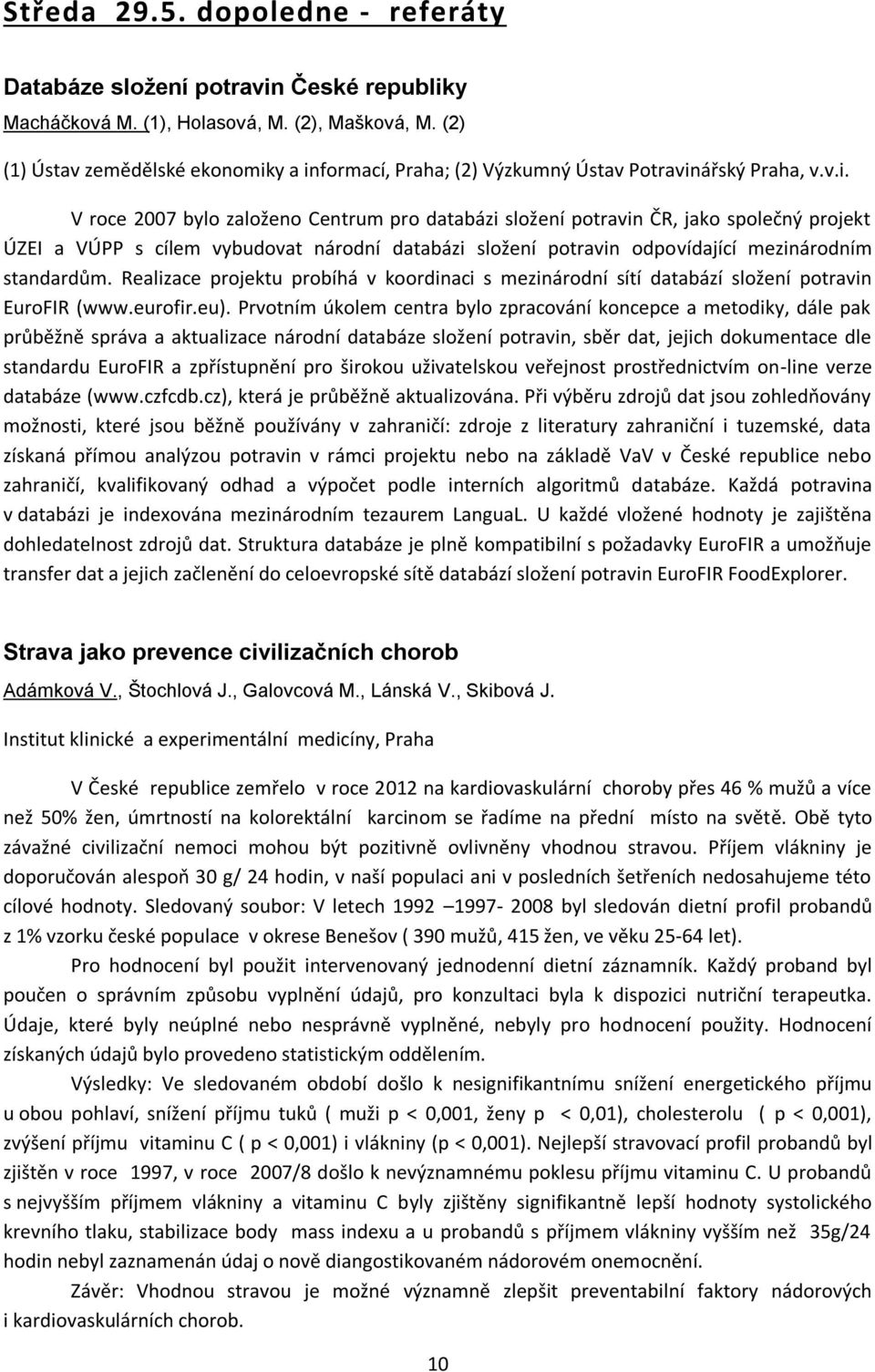 y a informací, Praha; (2) Výzkumný Ústav Potravinářský Praha, v.v.i. V roce 2007 bylo založeno Centrum pro databázi složení potravin ČR, jako společný projekt ÚZEI a VÚPP s cílem vybudovat národní databázi složení potravin odpovídající mezinárodním standardům.
