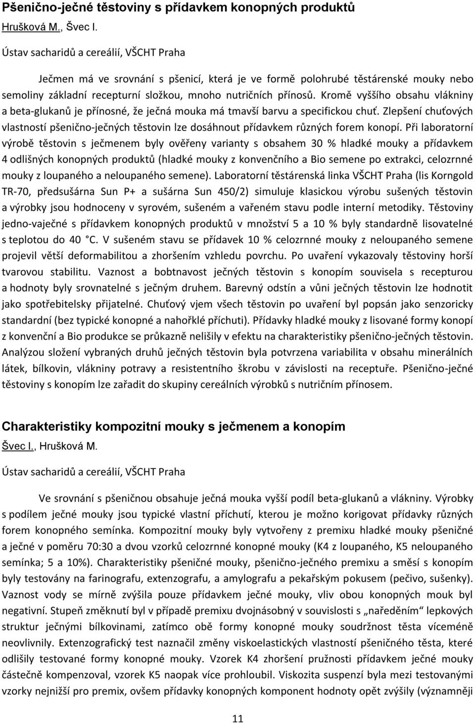 Kromě vyššího obsahu vlákniny a beta-glukanů je přínosné, že ječná mouka má tmavší barvu a specifickou chuť.