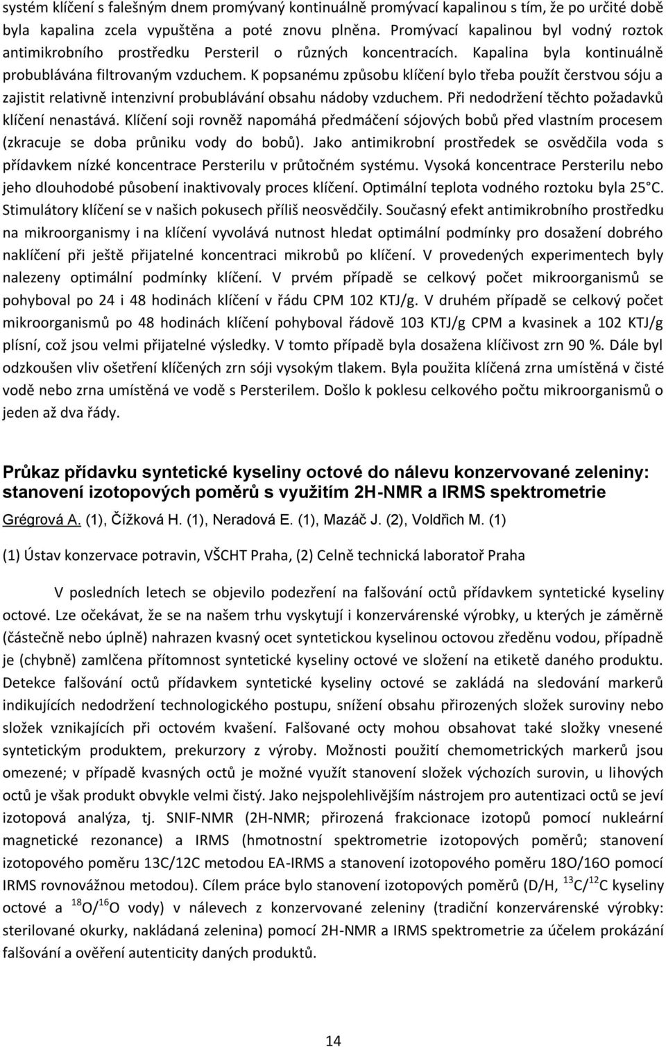 K popsanému způsobu klíčení bylo třeba použít čerstvou sóju a zajistit relativně intenzivní probublávání obsahu nádoby vzduchem. Při nedodržení těchto požadavků klíčení nenastává.