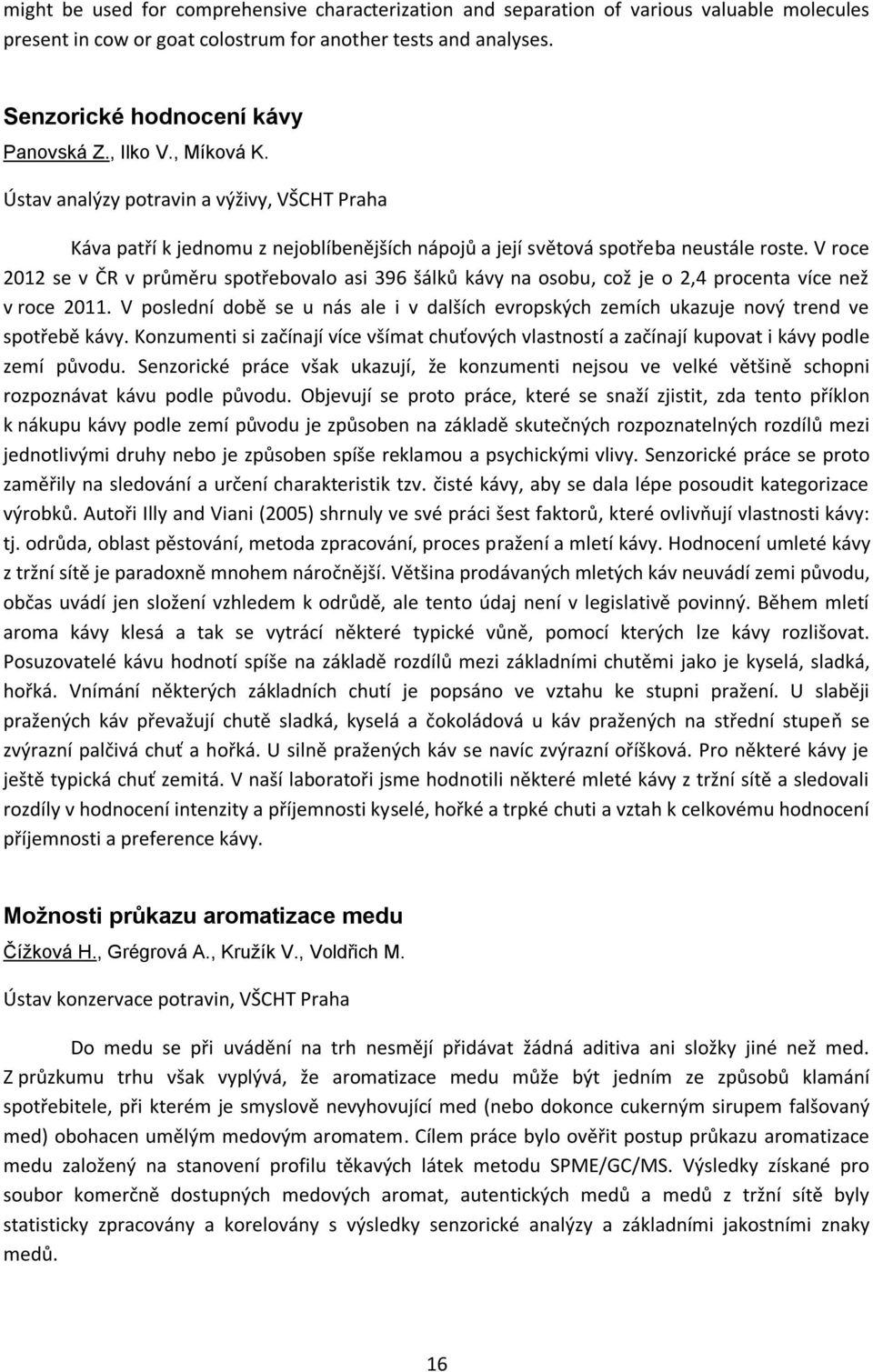 V roce 2012 se v ČR v průměru spotřebovalo asi 396 šálků kávy na osobu, což je o 2,4 procenta více než v roce 2011.