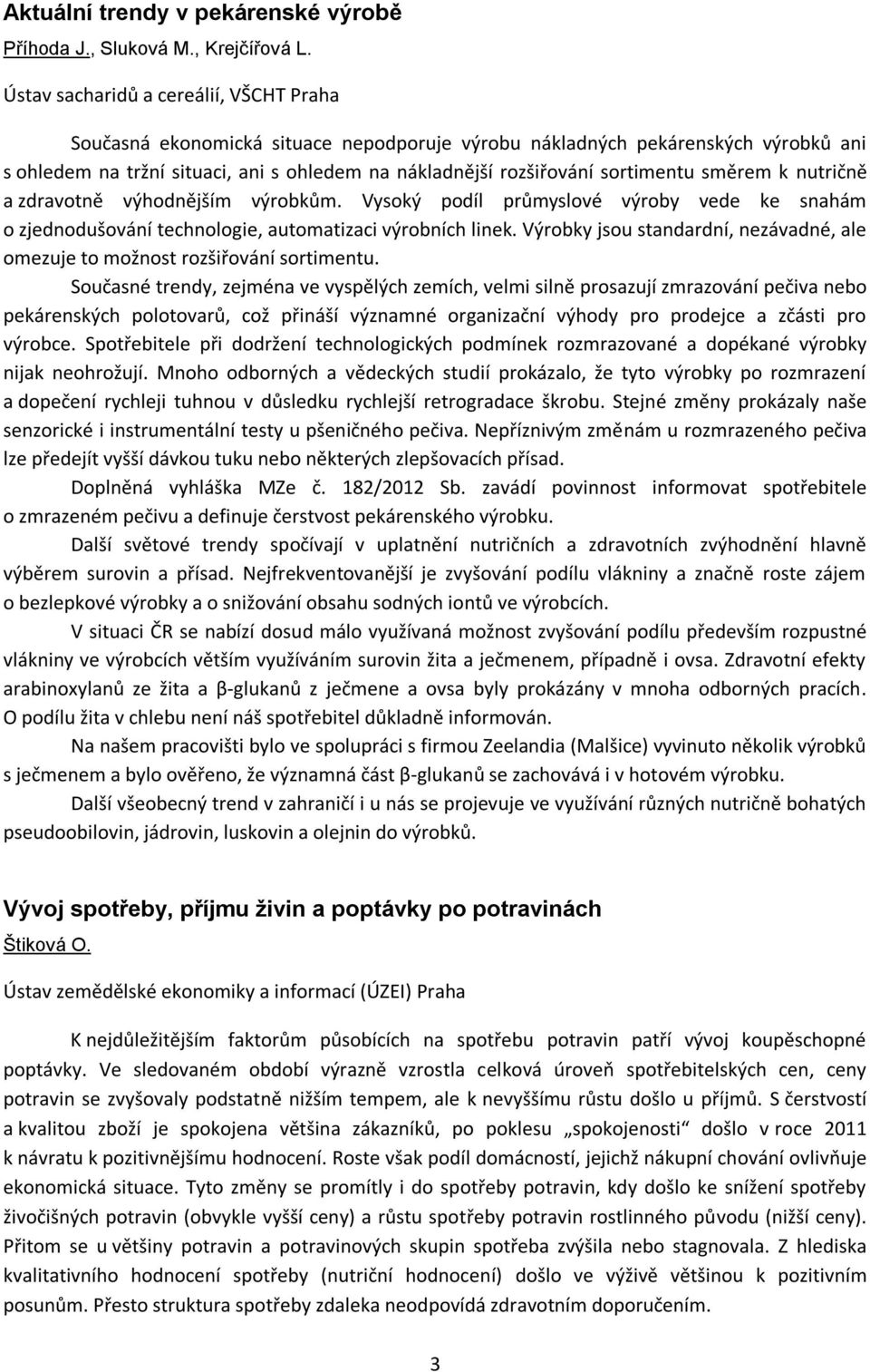 sortimentu směrem k nutričně a zdravotně výhodnějším výrobkům. Vysoký podíl průmyslové výroby vede ke snahám o zjednodušování technologie, automatizaci výrobních linek.