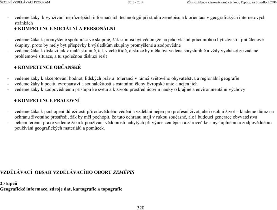 diskuzi jak v malé skupině, tak v celé třídě, diskuze by měla být vedena smysluplně a vždy vycházet ze zadané problémové situace, a tu společnou diskuzí řešit KOMPETENCE OBČANSKÉ - vedeme žáky k