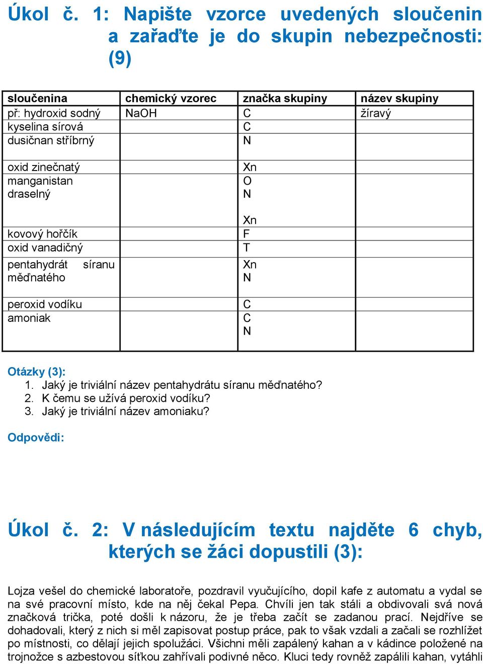 stříbrný N oxid zinečnatý manganistan draselný kovový hořčík oxid vanadičný pentahydrát měďnatého peroxid vodíku amoniak síranu Xn O N Xn F T Xn N C C N Otázky (3): 1.