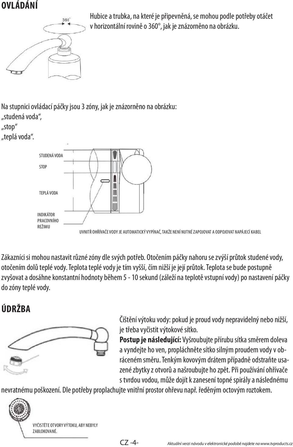 STUDENÁ VODA STOP TEPLÁ VODA INDIKÁTOR PRACOVNÍHO REŽIMU UVNITŘ OHŘÍVAČE VODY JE AUTOMATICKÝ VYPÍNAČ, TAKŽE NENÍ NUTNÉ ZAPOJOVAT A ODPOJOVAT NAPÁJECÍ KABEL Zákazníci si mohou nastavit různé zóny dle