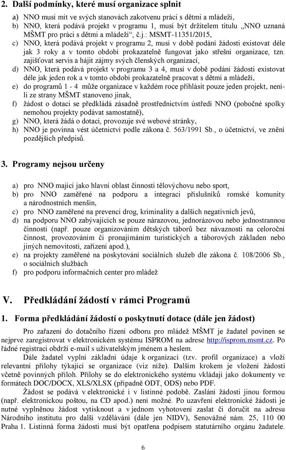 : MSMT-11351/2015, c) NNO, která podává projekt v programu 2, musí v době podání žádosti existovat déle jak 3 roky a v tomto období prokazatelně fungovat jako střešní organizace, tzn.