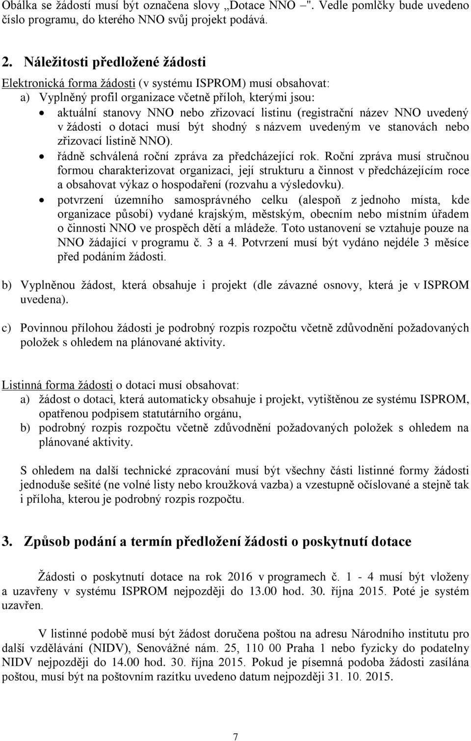 (registrační název NNO uvedený v žádosti o dotaci musí být shodný s názvem uvedeným ve stanovách nebo zřizovací listině NNO). řádně schválená roční zpráva za předcházející rok.