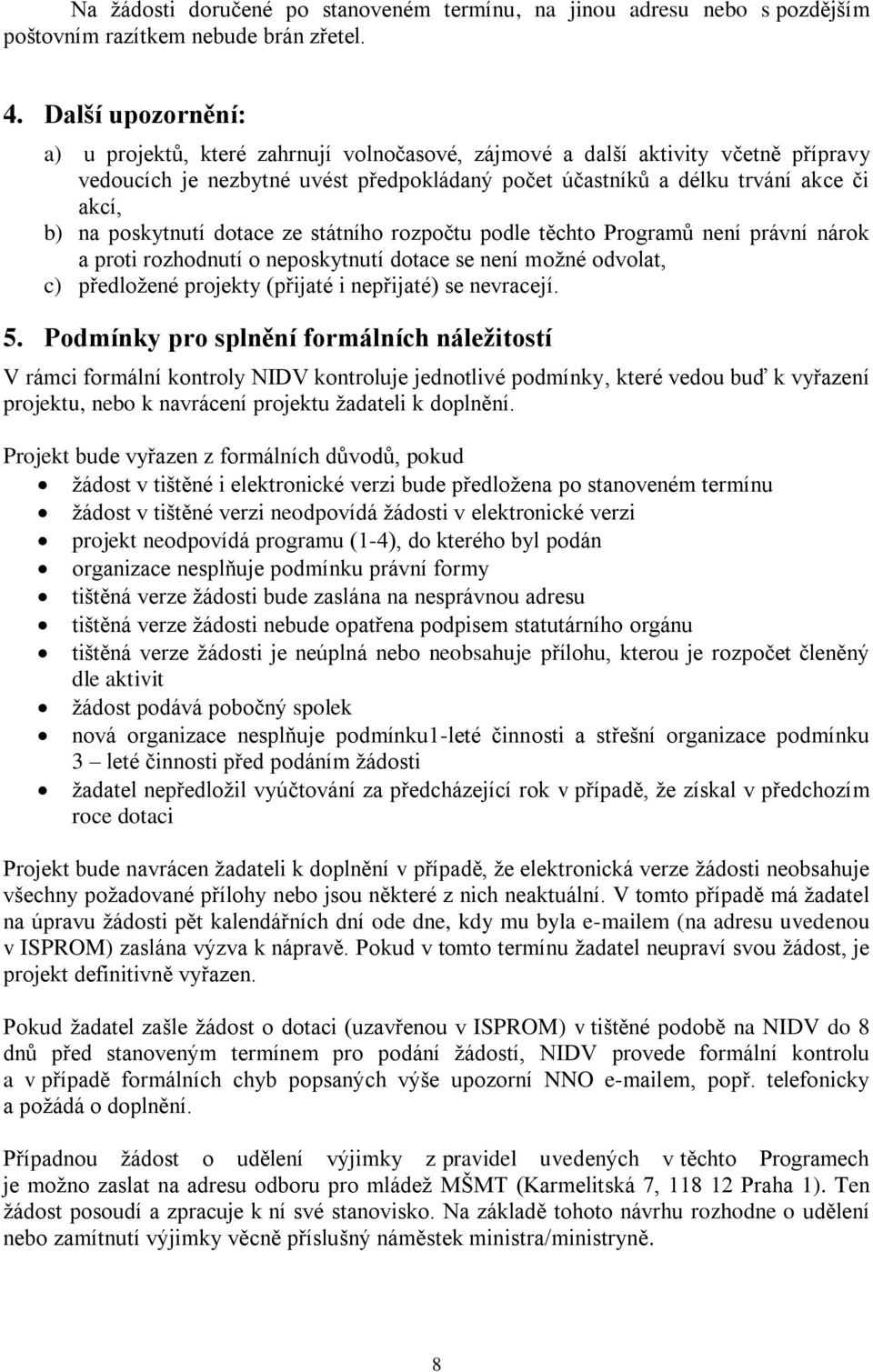 poskytnutí dotace ze státního rozpočtu podle těchto Programů není právní nárok a proti rozhodnutí o neposkytnutí dotace se není možné odvolat, c) předložené projekty (přijaté i nepřijaté) se