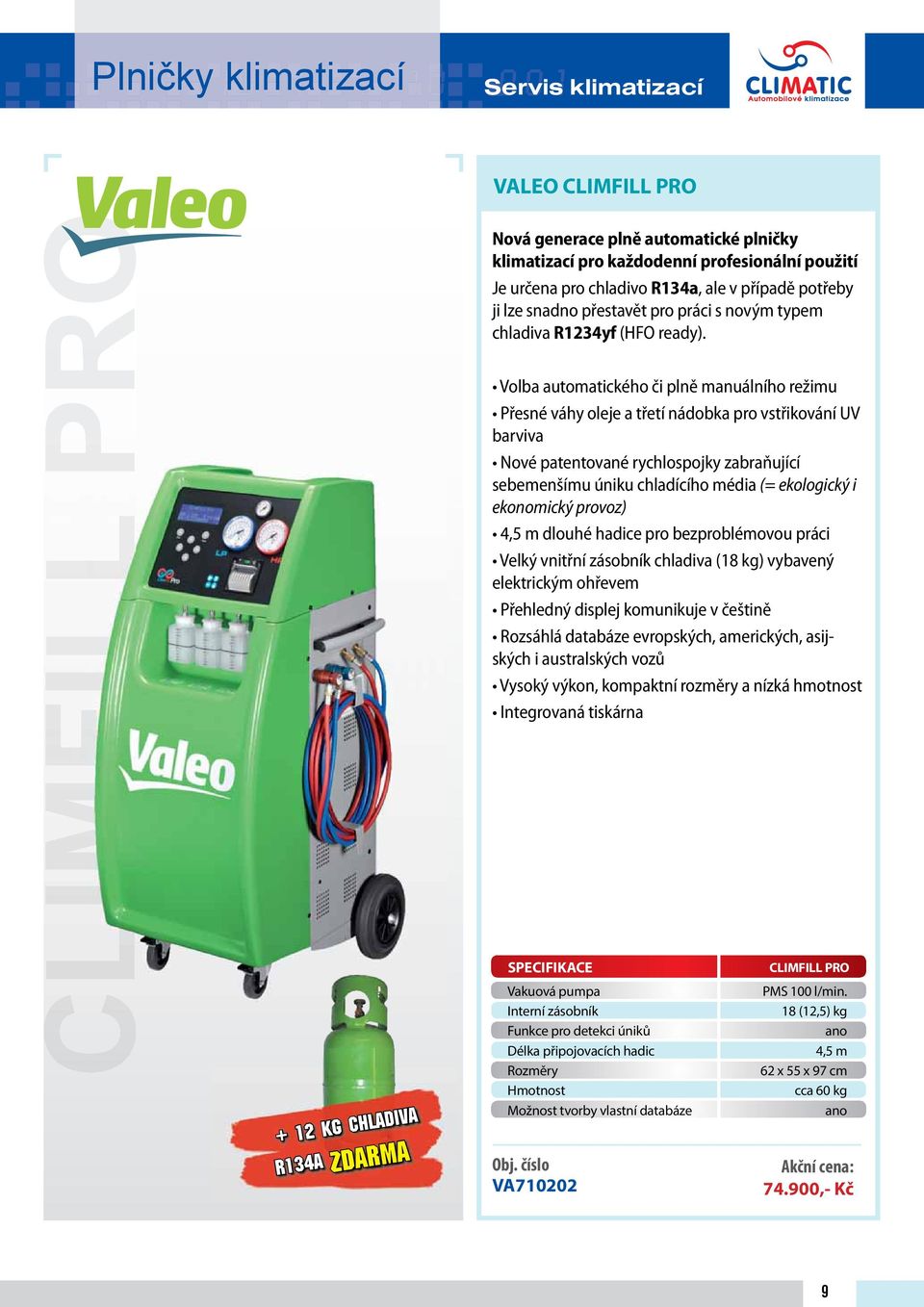 Volba automatického či plně manuálního režimu Přesné váhy oleje a třetí nádobka pro vstřikování UV barviva Nové patentované rychlospojky zabraňující sebemenšímu úniku chladícího média (= ekologický i