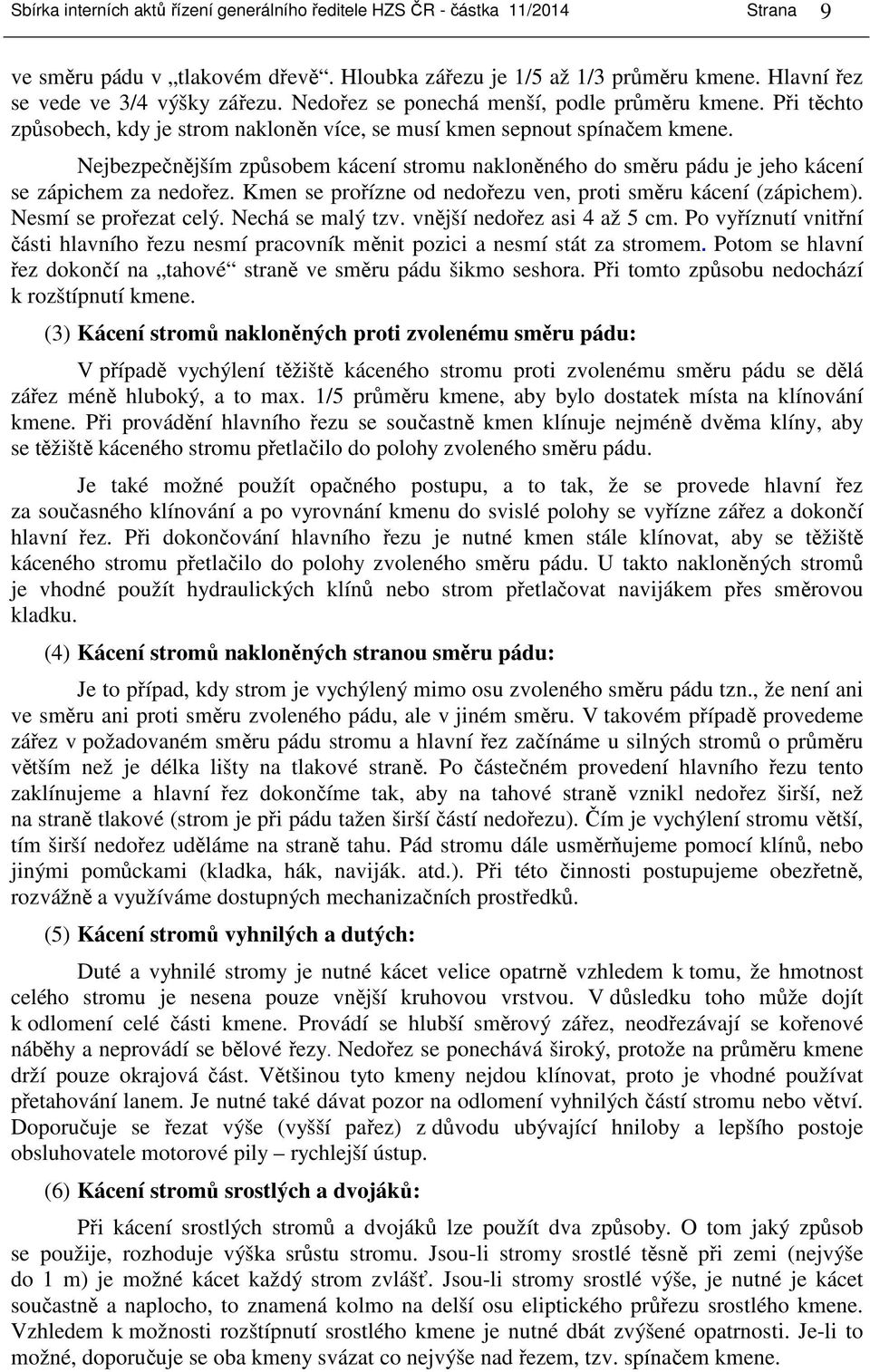 Nejbezpečnějším způsobem kácení stromu nakloněného do směru pádu je jeho kácení se zápichem za nedořez. Kmen se prořízne od nedořezu ven, proti směru kácení (zápichem). Nesmí se prořezat celý.