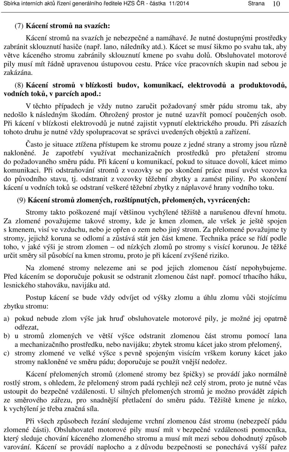 Obsluhovatel motorové pily musí mít řádně upravenou ústupovou cestu. Práce více pracovních skupin nad sebou je zakázána.