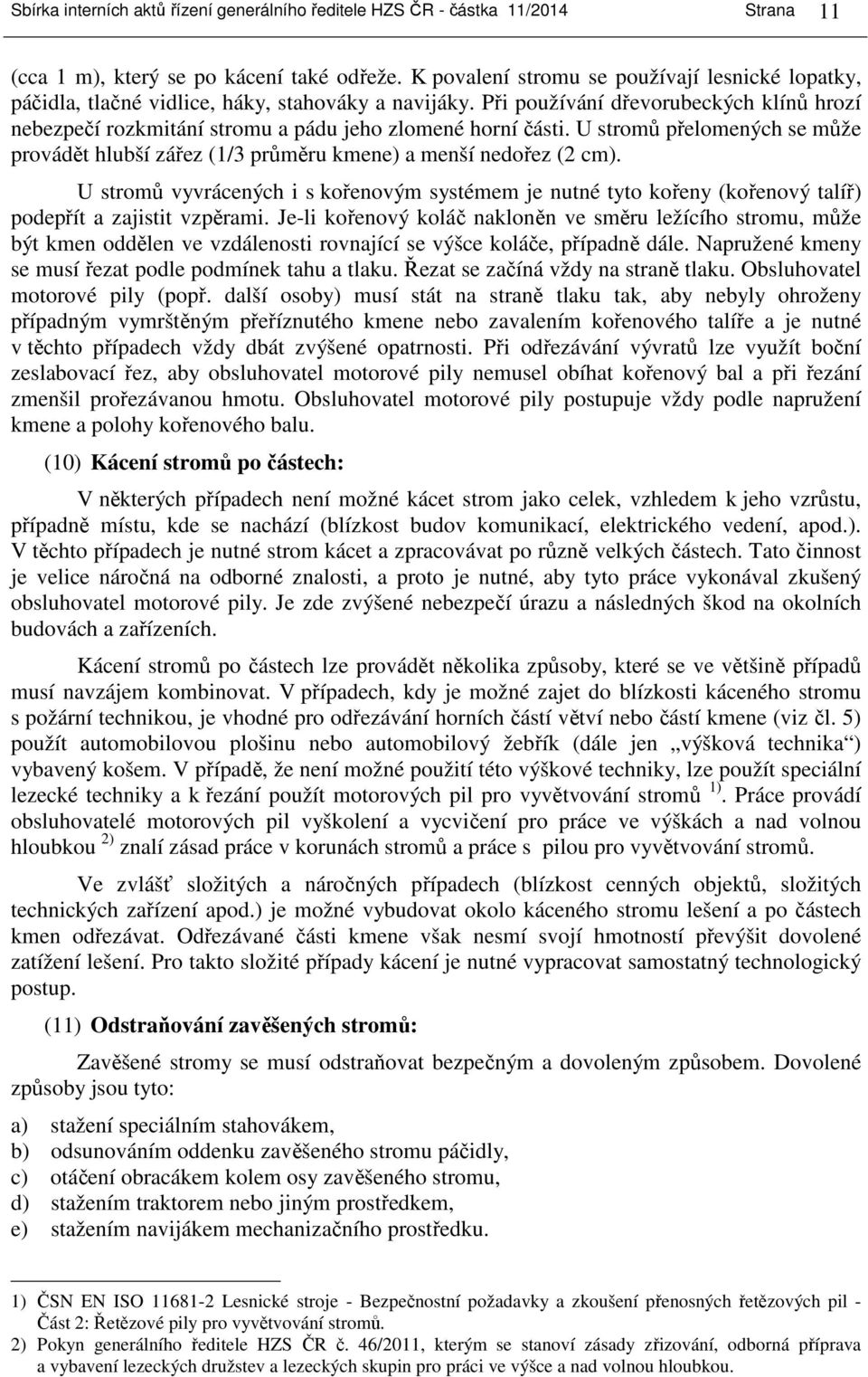 Při používání dřevorubeckých klínů hrozí nebezpečí rozkmitání stromu a pádu jeho zlomené horní části. U stromů přelomených se může provádět hlubší zářez (1/3 průměru kmene) a menší nedořez (2 cm).