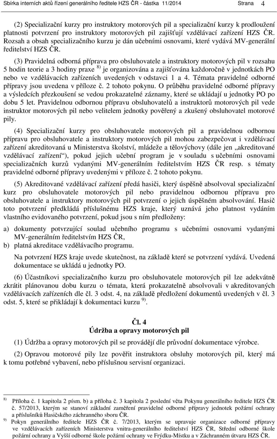 (3) Pravidelná odborná příprava pro obsluhovatele a instruktory motorových pil v rozsahu 5 hodin teorie a 3 hodiny praxe 8) je organizována a zajišťována každoročně v jednotkách PO nebo ve