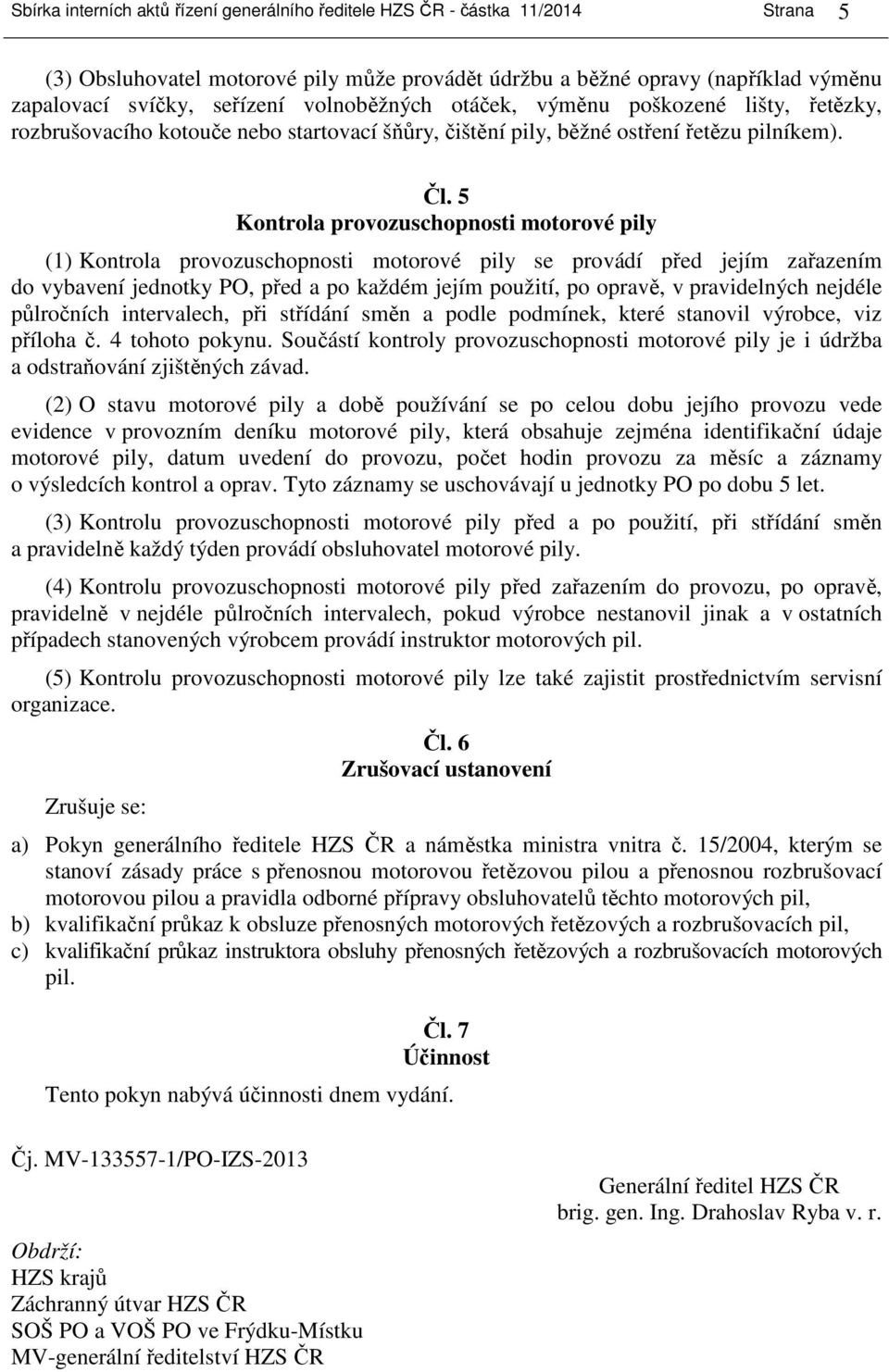 5 Kontrola provozuschopnosti motorové pily (1) Kontrola provozuschopnosti motorové pily se provádí před jejím zařazením do vybavení jednotky PO, před a po každém jejím použití, po opravě, v