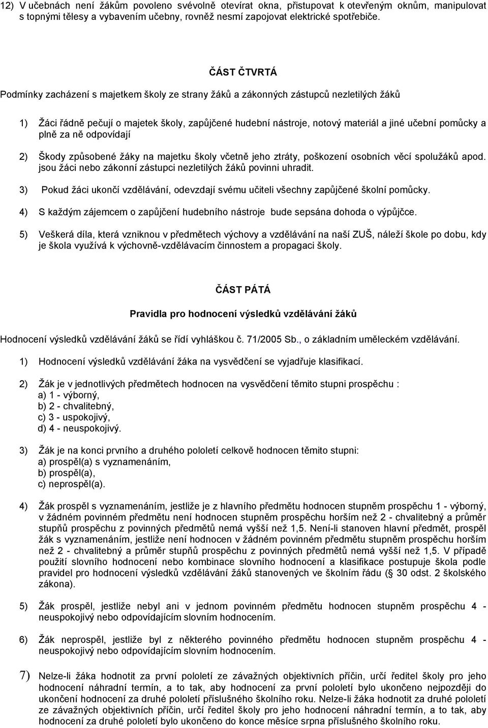 pomůcky a plně za ně odpovídají 2) Škody způsobené žáky na majetku školy včetně jeho ztráty, poškození osobních věcí spolužáků apod. jsou žáci nebo zákonní zástupci nezletilých žáků povinni uhradit.