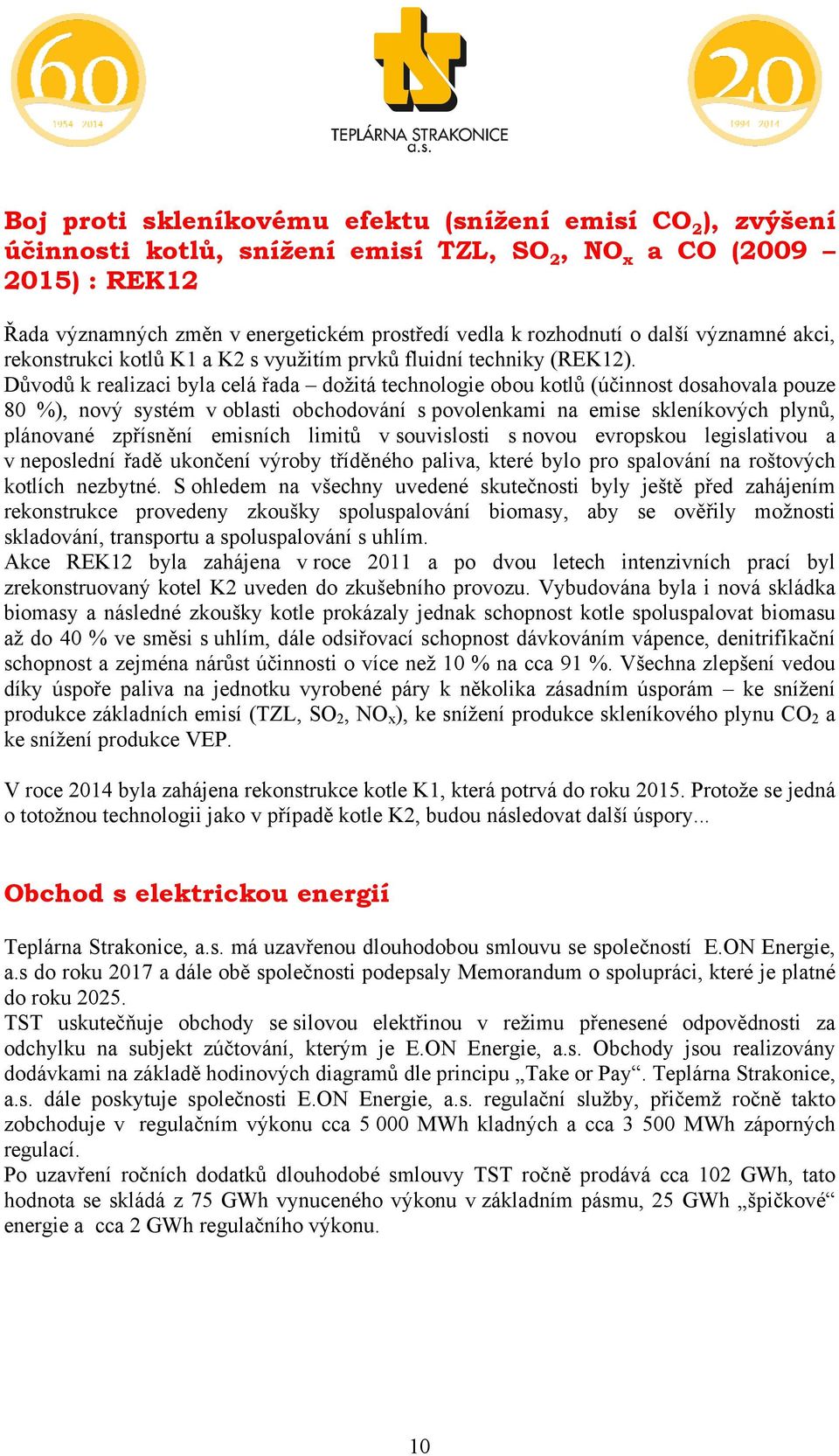 Důvodů k realizaci byla celá řada dožitá technologie obou kotlů (účinnost dosahovala pouze 80 %), nový systém v oblasti obchodování s povolenkami na emise skleníkových plynů, plánované zpřísnění