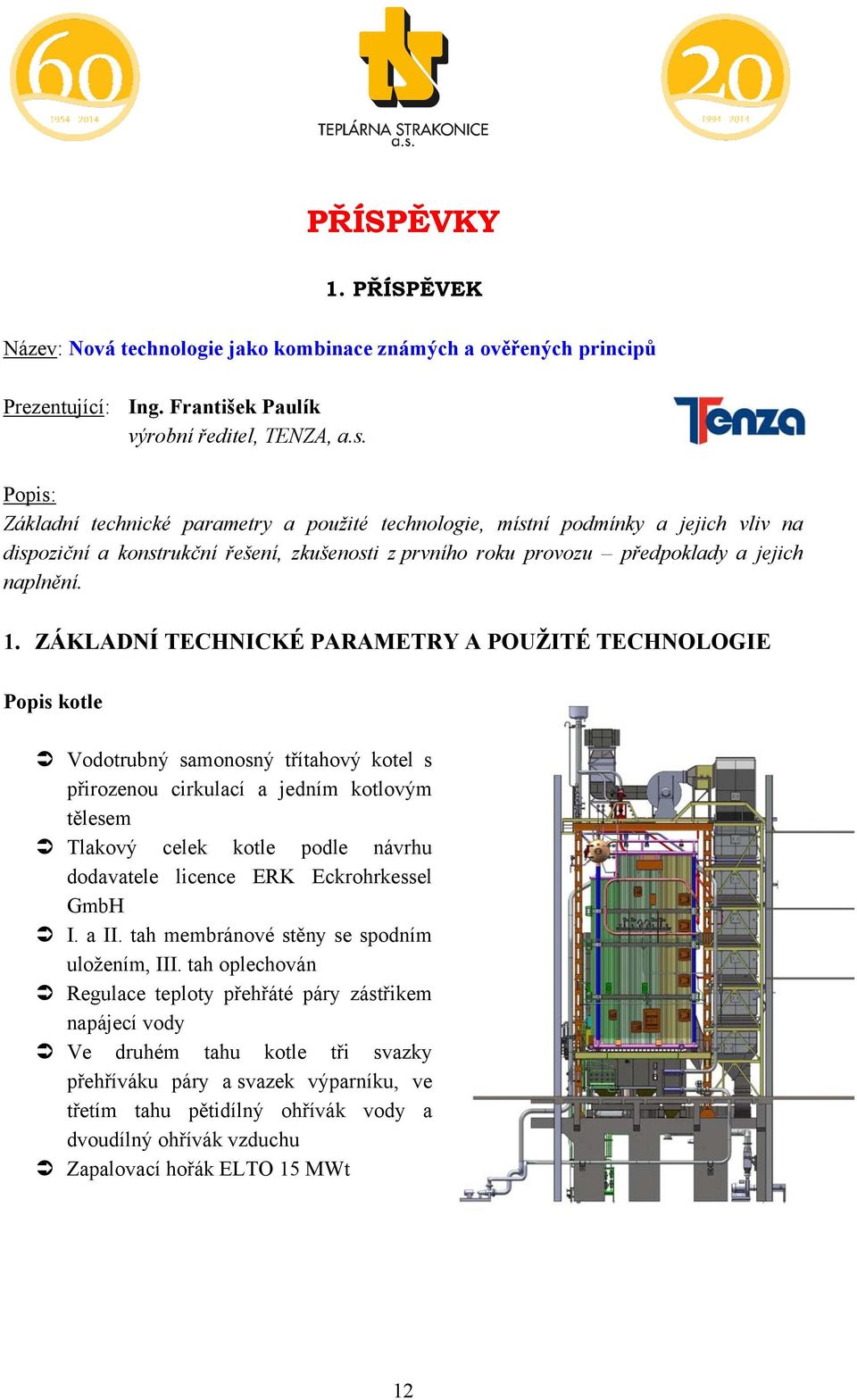 ZÁKLADNÍ TECHNICKÉ PARAMETRY A POUŽITÉ TECHNOLOGIE Popis kotle Vodotrubný samonosný třítahový kotel s přirozenou cirkulací a jedním kotlovým tělesem Tlakový celek kotle podle návrhu dodavatele