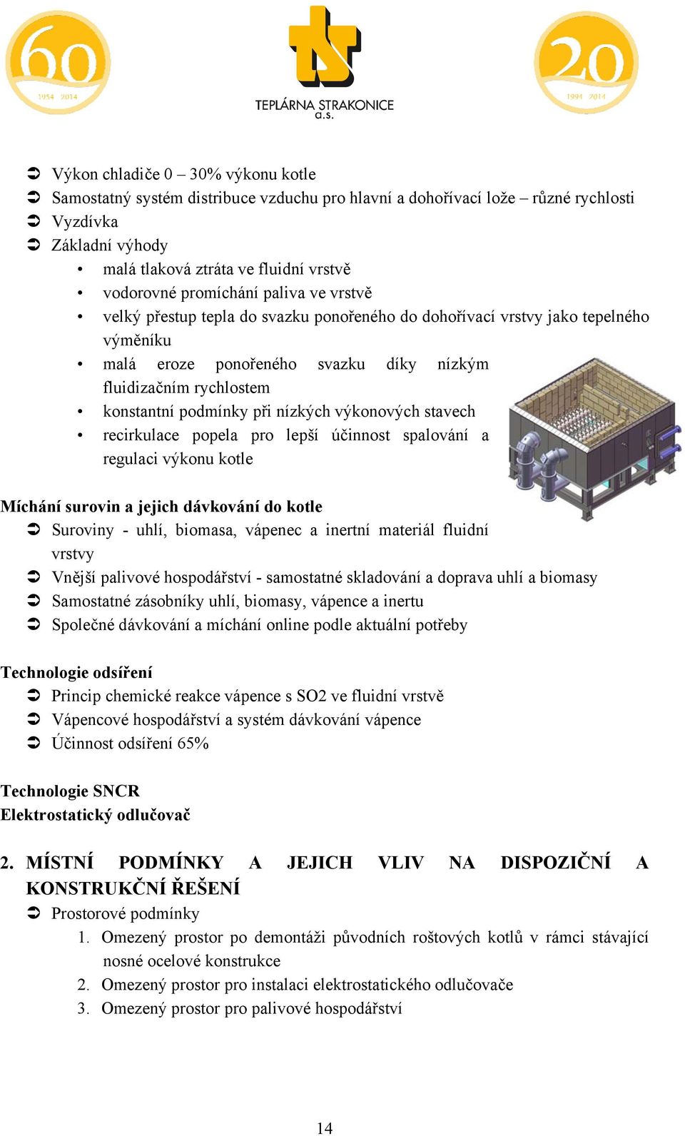 výkonových stavech recirkulace popela pro lepší účinnost spalování a regulaci výkonu kotle Míchání surovin a jejich dávkování do kotle Suroviny - uhlí, biomasa, vápenec a inertní materiál fluidní