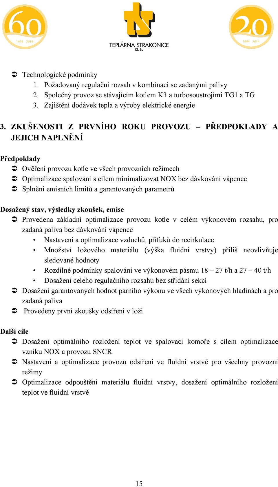 ZKUŠENOSTI Z PRVNÍHO ROKU PROVOZU PŘEDPOKLADY A JEJICH NAPLNĚNÍ Předpoklady Ověření provozu kotle ve všech provozních režimech Optimalizace spalování s cílem minimalizovat NOX bez dávkování vápence