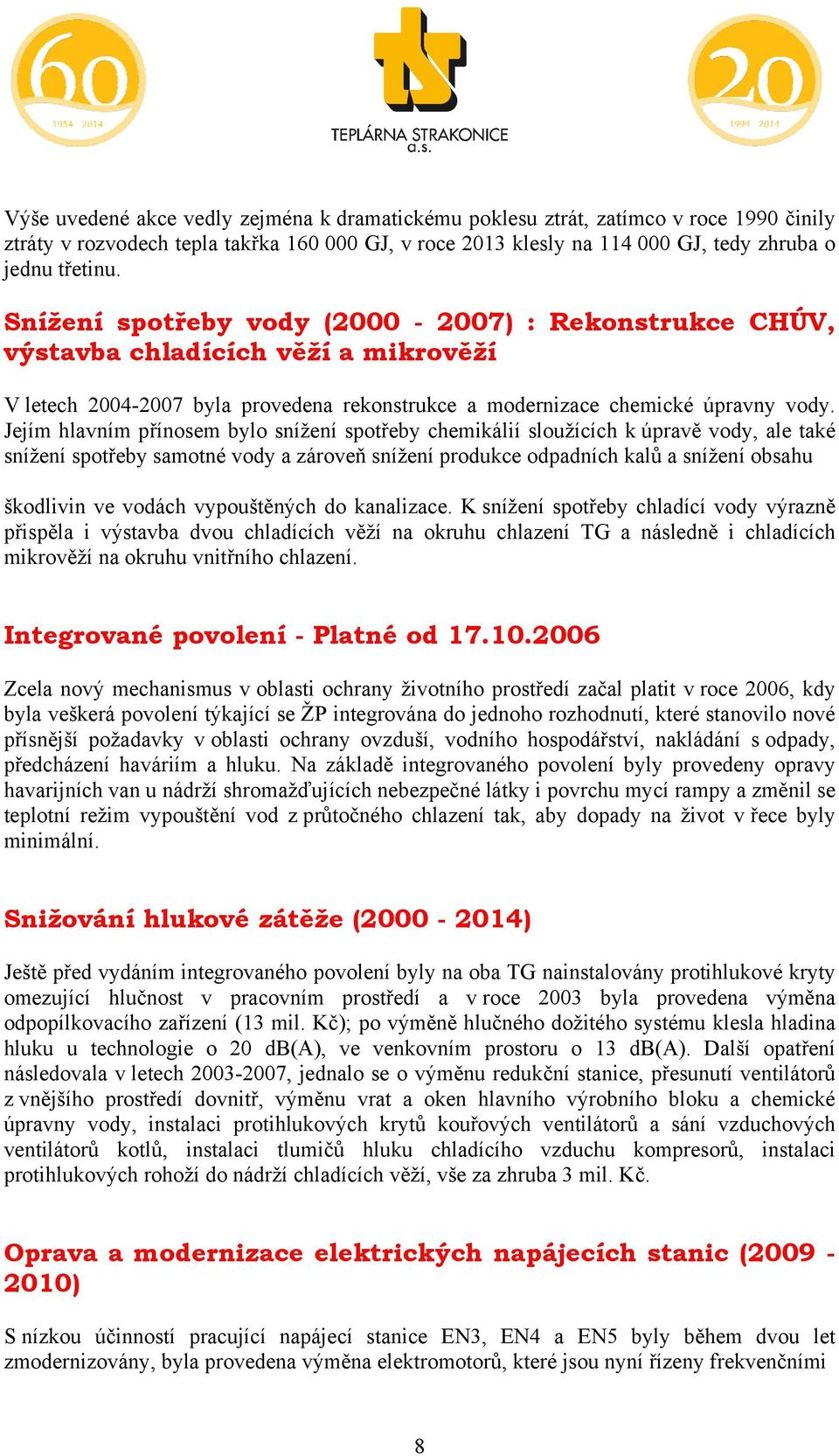 Jejím hlavním přínosem bylo snížení spotřeby chemikálií sloužících k úpravě vody, ale také snížení spotřeby samotné vody a zároveň snížení produkce odpadních kalů a snížení obsahu škodlivin ve vodách