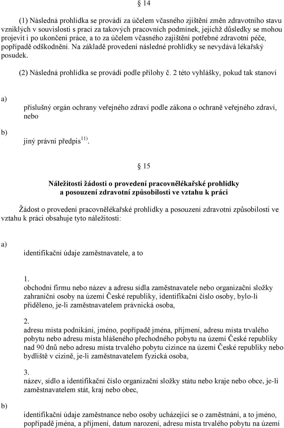 (2) Následná prohlídka se provádí podle přílohy č. 2 této vyhlášky, pokud tak stanoví příslušný orgán ochrany veřejného zdraví podle zákona o ochraně veřejného zdraví, nebo jiný právní předpis 11).