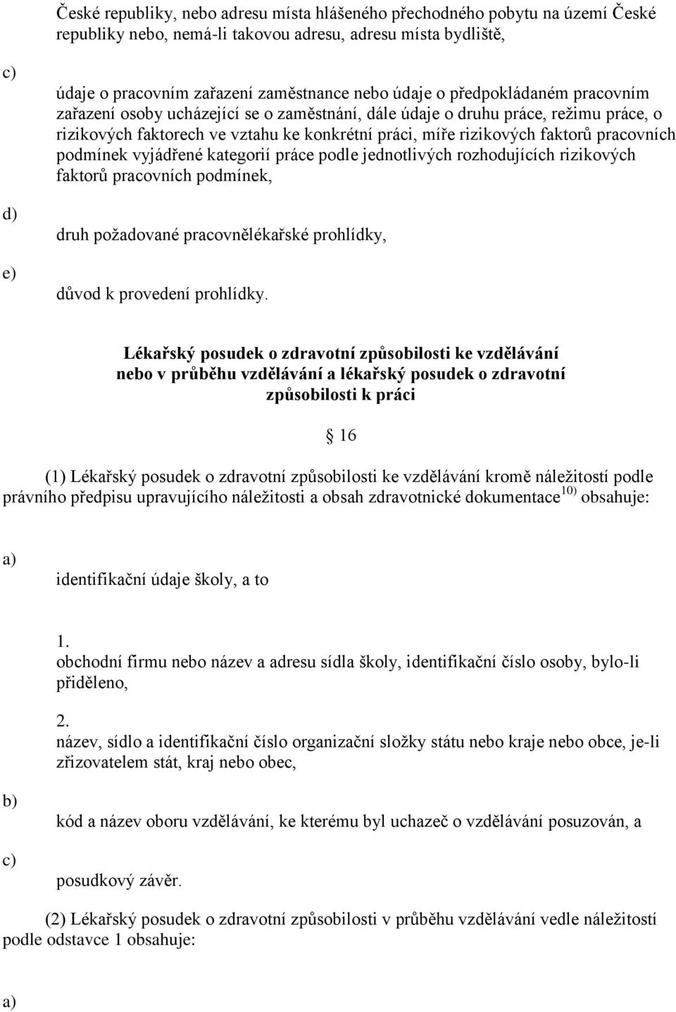 podmínek vyjádřené kategorií práce podle jednotlivých rozhodujících rizikových faktorů pracovních podmínek, druh požadované pracovnělékařské prohlídky, důvod k provedení prohlídky.