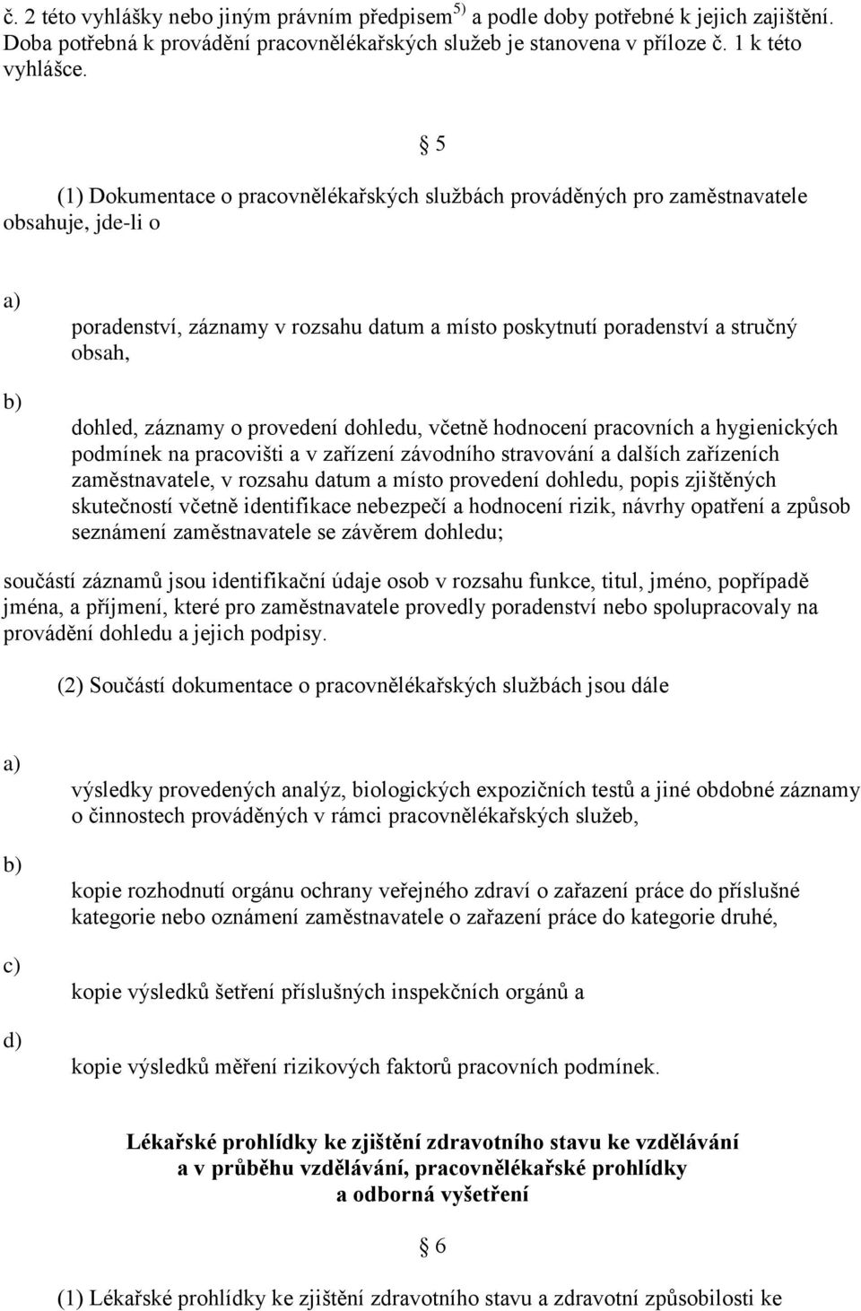 o provedení dohledu, včetně hodnocení pracovních a hygienických podmínek na pracovišti a v zařízení závodního stravování a dalších zařízeních zaměstnavatele, v rozsahu datum a místo provedení