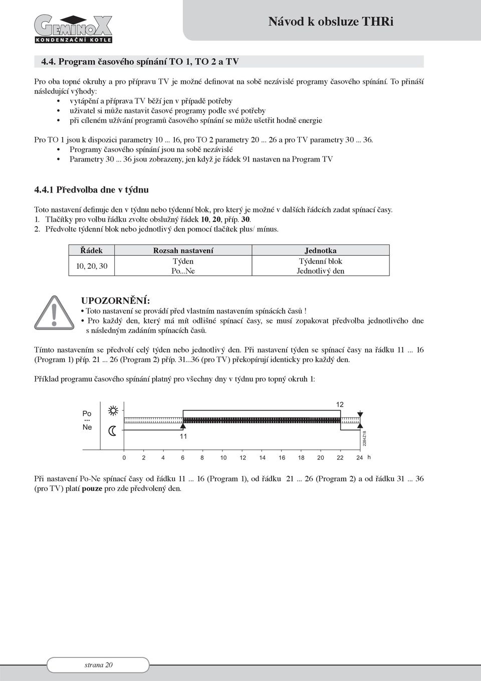 ušetřit hodně energie Pro TO 1 jsou k dispozici parametry 10... 16, pro TO 2 parametry 20... 26 a pro TV parametry 30... 36. Programy časového spínání jsou na sobě nezávislé Parametry 30.