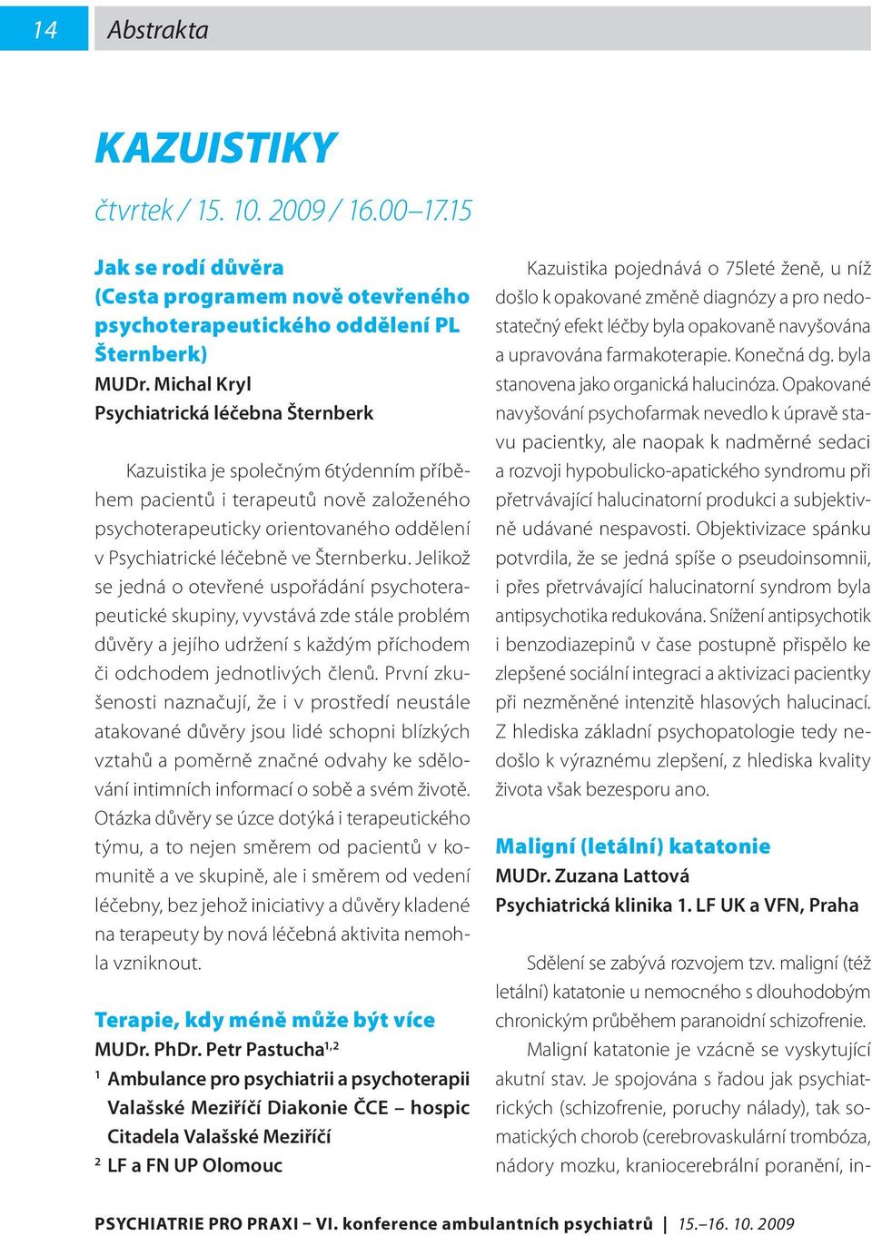 Šternberku. Jelikož se jedná o otevřené uspořádání psychoterapeutické skupiny, vyvstává zde stále problém důvěry a jejího udržení s každým příchodem či odchodem jednotlivých členů.