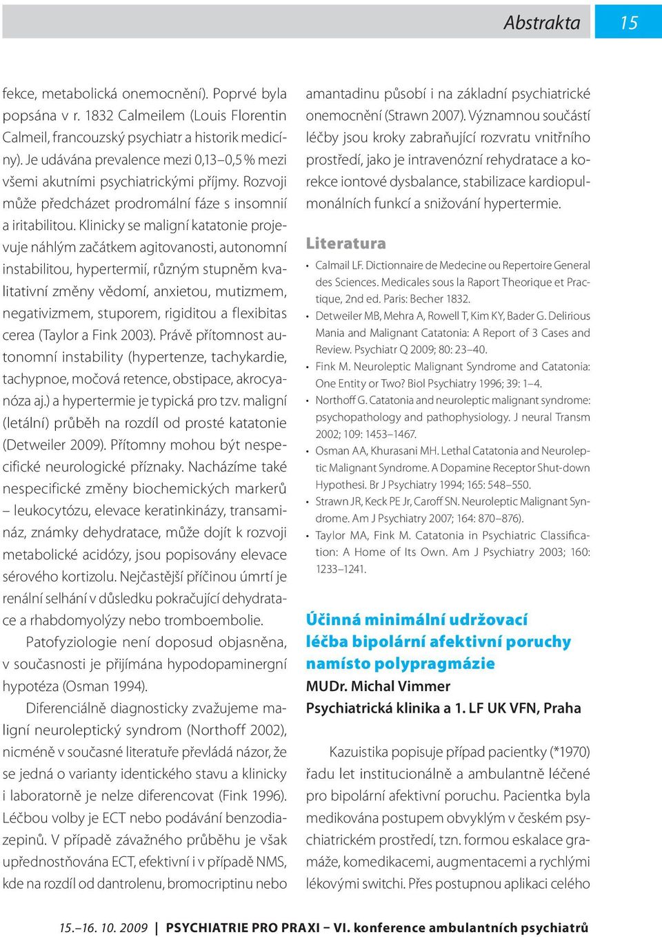 Klinicky se maligní katatonie projevuje náhlým začátkem agitovanosti, autonomní instabilitou, hypertermií, různým stupněm kvalitativní změny vědomí, anxietou, mutizmem, negativizmem, stuporem,