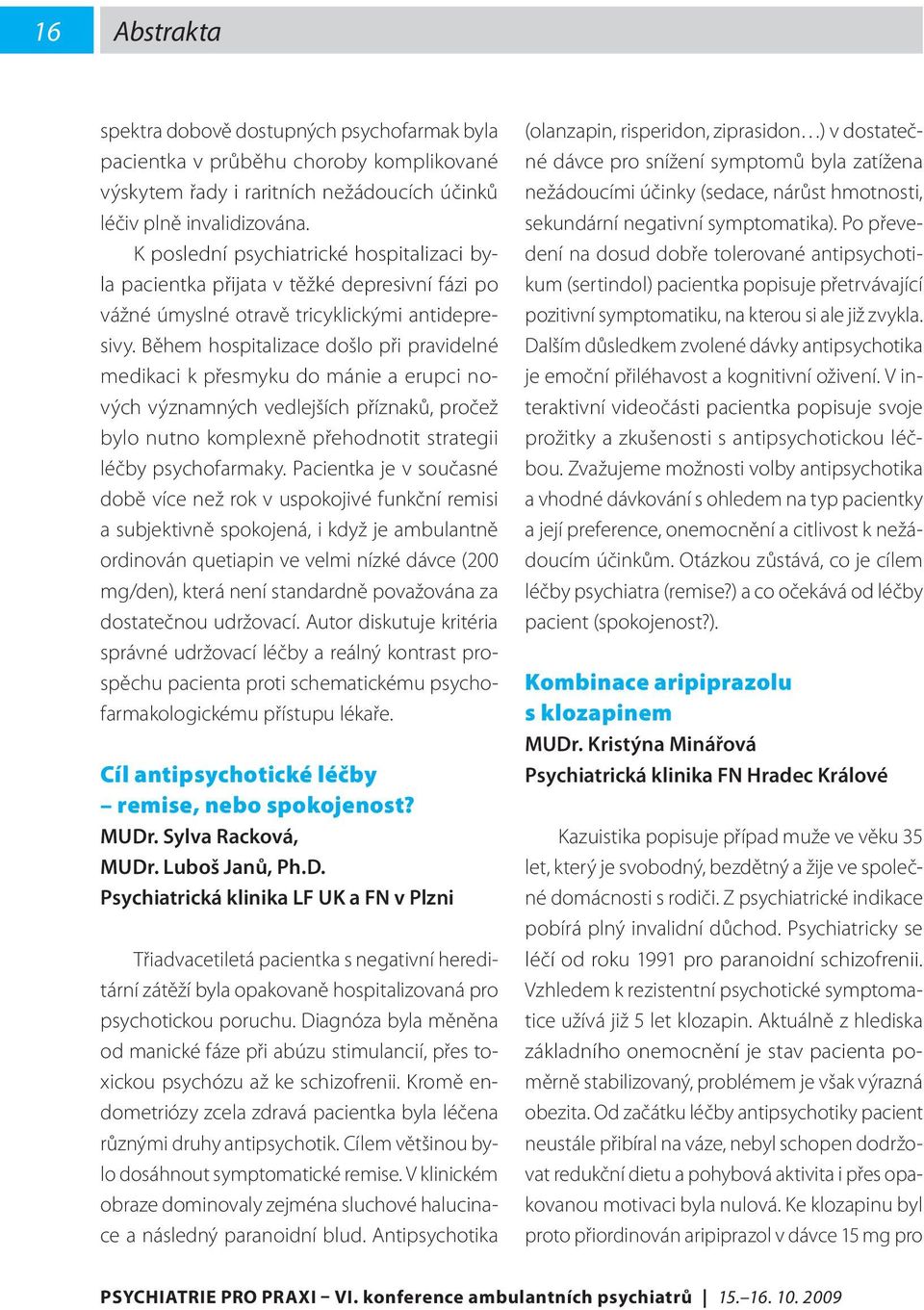 Během hospitalizace došlo při pravidelné medikaci k přesmyku do mánie a erupci nových významných vedlejších příznaků, pročež bylo nutno komplexně přehodnotit strategii léčby psychofarmaky.