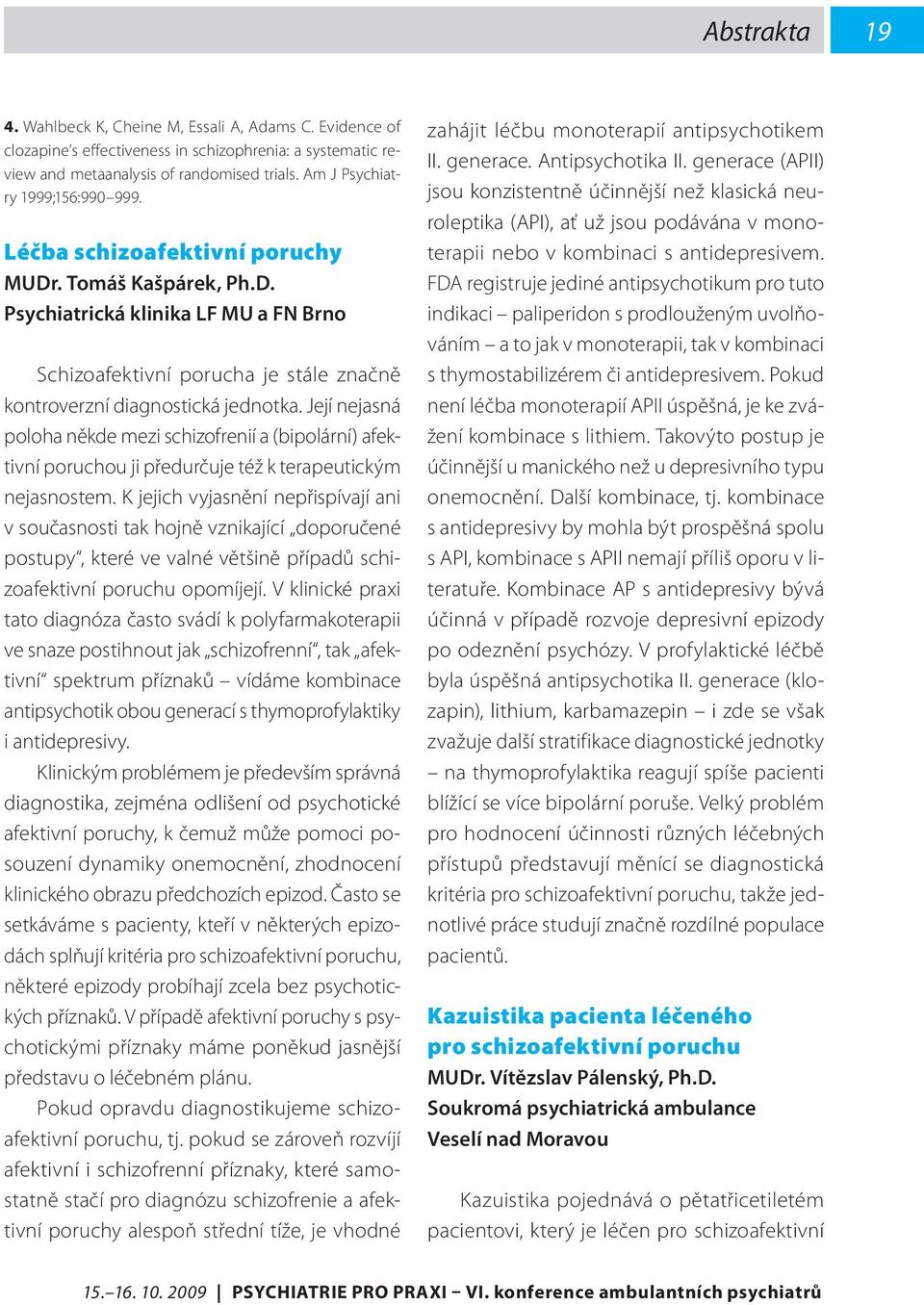 Její nejasná poloha někde mezi schizofrenií a (bipolární) afektivní poruchou ji předurčuje též k terapeutickým nejasnostem.