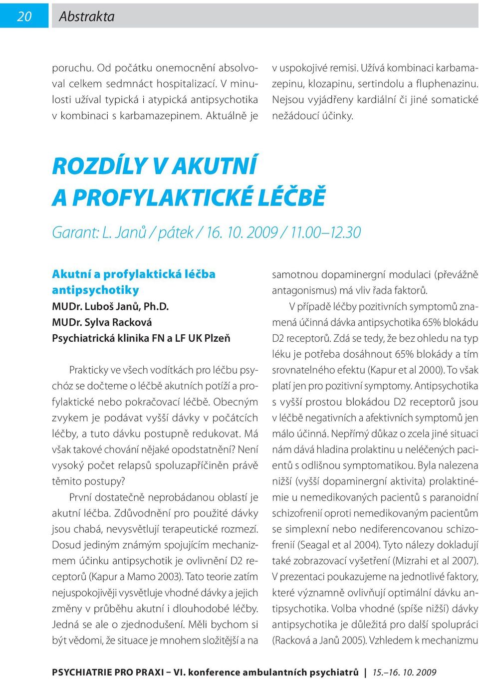 ROZDÍLY V AKUTNÍ A PROFYLAKTICKÉ LÉČBĚ Garant: L. Janů / pátek / 16. 10. 2009 / 11.00 12.30 Akutní a profylaktická léčba antipsychotiky MUDr.
