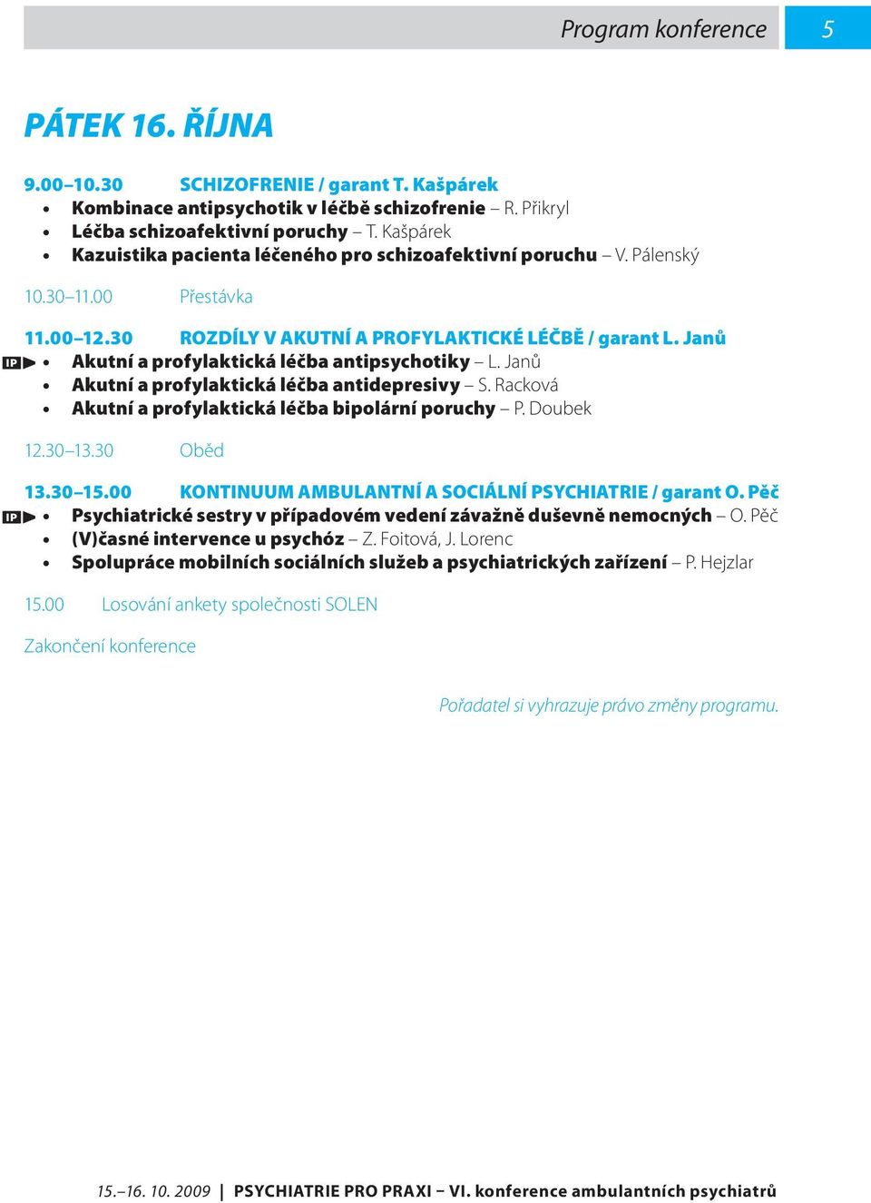 Janů Akutní a profylaktická léčba antipsychotiky L. Janů Akutní a profylaktická léčba antidepresivy S. Racková Akutní a profylaktická léčba bipolární poruchy P. Doubek 12.30 13.30 Oběd 13.30 15.
