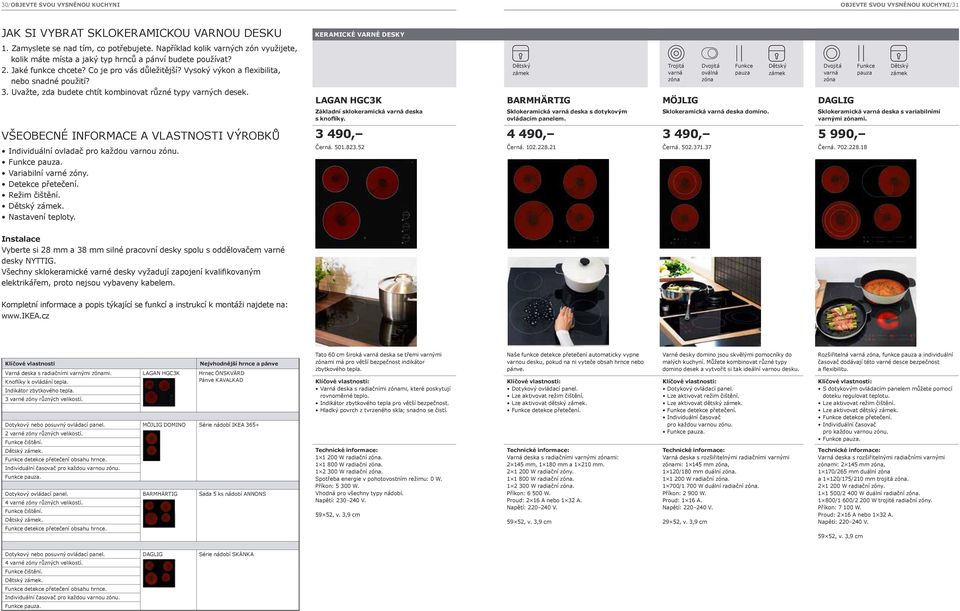 Uvažte, zda budete chtít kombinovat různé typy varných desek. VšEOBECNÉ INFORMACE A VLASTNOSTI VÝROBKů Individuální ovladač pro každou varnou zónu. pauza. Variabilní varné zóny. Detekce přetečení.