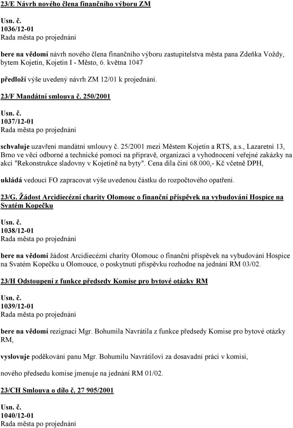 louva č. 250/2001 1037/12-01 schvaluje uzavření mandátní smlouvy č. 25/2001 mezi Městem Kojetín a RTS, a.s., Lazaretní 13, Brno ve věci odborné a technické pomoci na přípravě, organizaci a vyhodnocení veřejné zakázky na akci "Rekonstrukce sladovny v Kojetíně na byty".