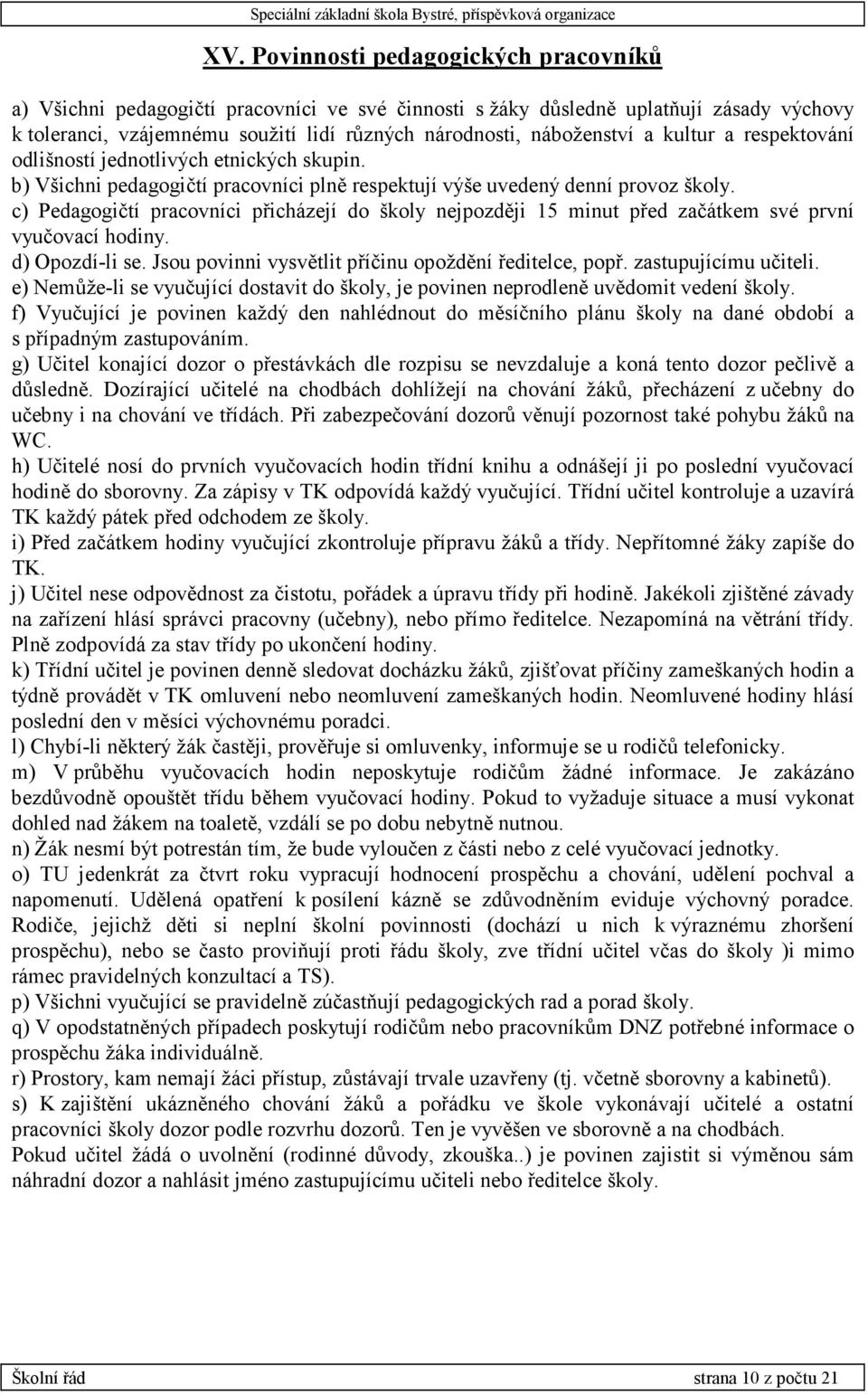 c) Pedagogičtí pracovníci přicházejí do školy nejpozději 15 minut před začátkem své první vyučovací hodiny. d) Opozdí-li se. Jsou povinni vysvětlit příčinu opoždění ředitelce, popř.