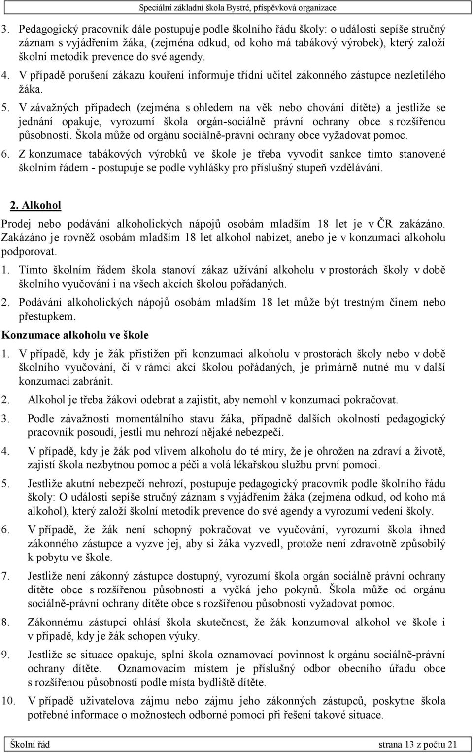 V závažných případech (zejména s ohledem na věk nebo chování dítěte) a jestliže se jednání opakuje, vyrozumí škola orgán-sociálně právní ochrany obce s rozšířenou působností.