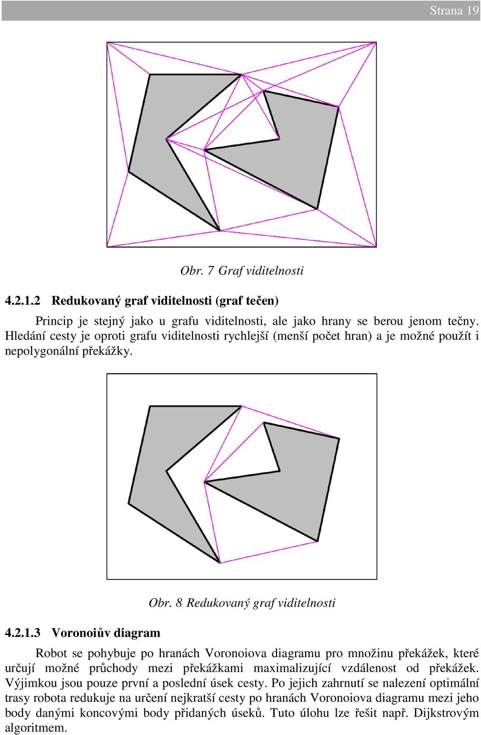 8 Redukovaný graf viditelnosti Robot se pohybuje po hranách Voronoiova diagramu pro množinu překážek, které určují možné průchody mezi překážkami maximalizující vzdálenost od překážek.